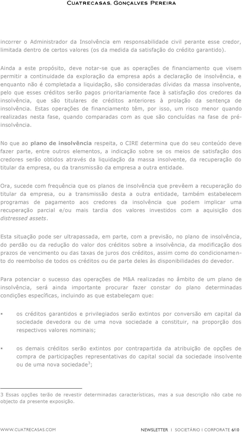 liquidação, são consideradas dívidas da massa insolvente, pelo que esses créditos serão pagos prioritariamente face à satisfação dos credores da insolvência, que são titulares de créditos anteriores