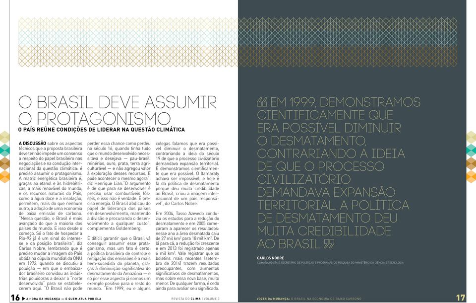 A matriz energética brasileira é, graças ao etanol e às hidrelétricas, a mais renovável do mundo, e os recursos naturais do País, como a água doce e a insolação, permitem, mais do que nenhum outro, a