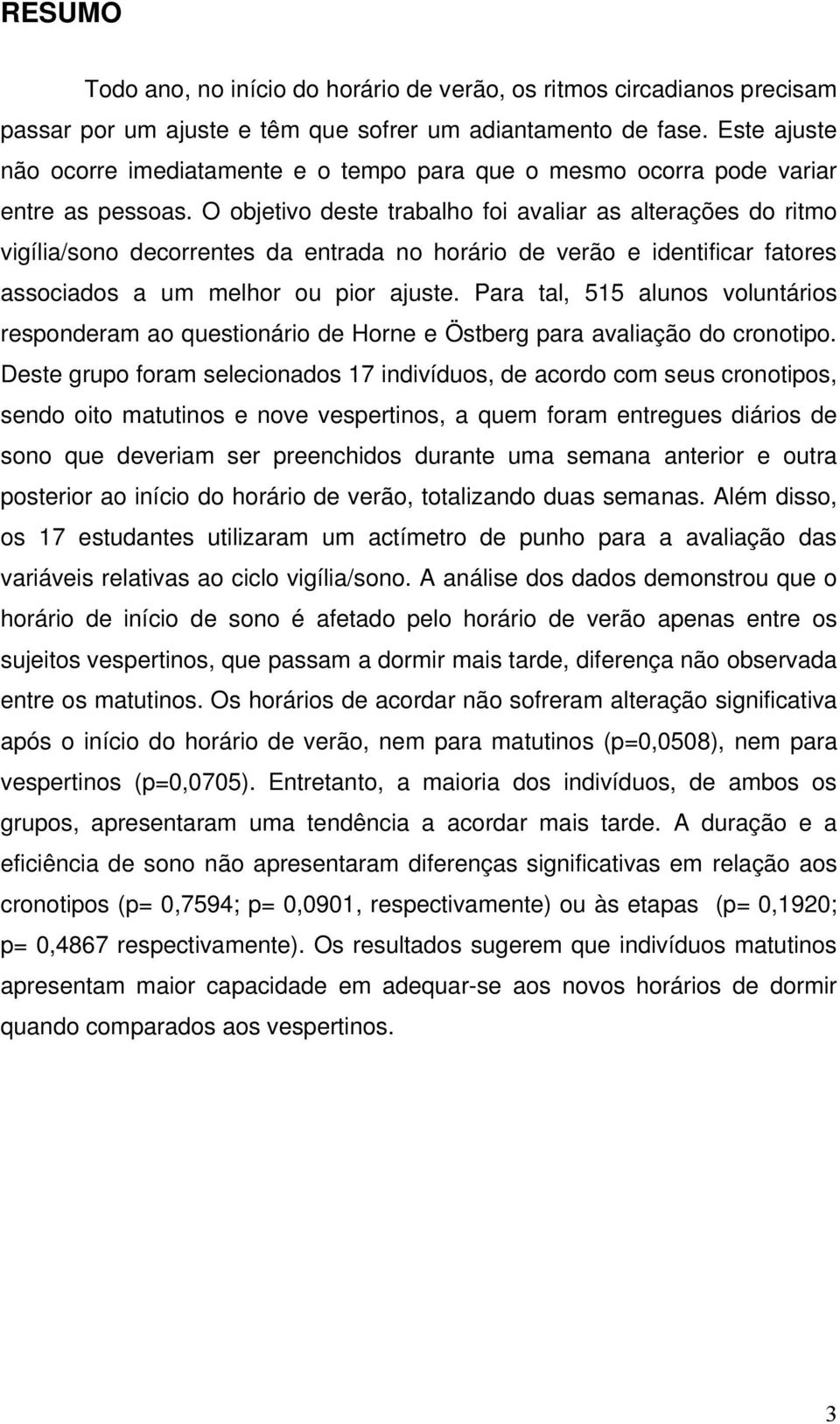 O objetivo deste trabalho foi avaliar as alterações do ritmo vigília/sono decorrentes da entrada no horário de verão e identificar fatores associados a um melhor ou pior ajuste.