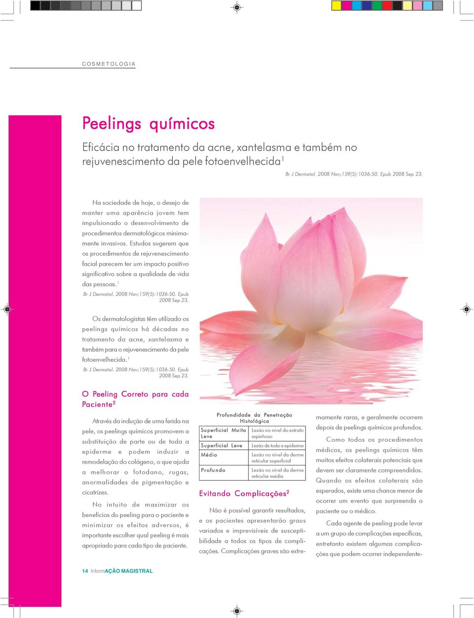 Estudos sugerem que os procedimentos de rejuvenescimento facial parecem ter um impacto positivo significativo sobre a qualidade de vida das pessoas. 1 Br J Dermatol. 2008 Nov;159(5):1036-50.