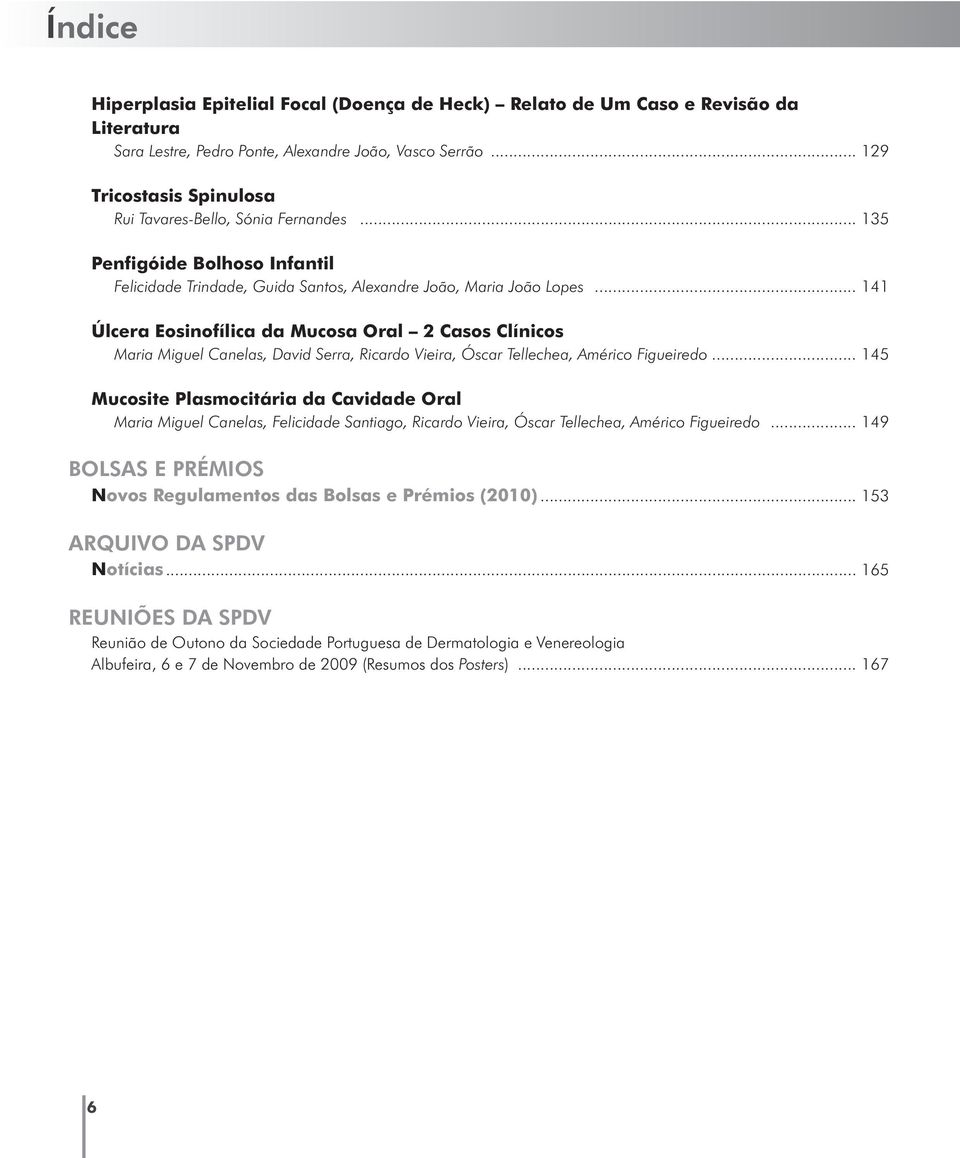 .. 141 Úlcera Eosinofílica da Mucosa Oral 2 Casos Clínicos Maria Miguel Canelas, David Serra, Ricardo Vieira, Óscar Tellechea, Américo Figueiredo.