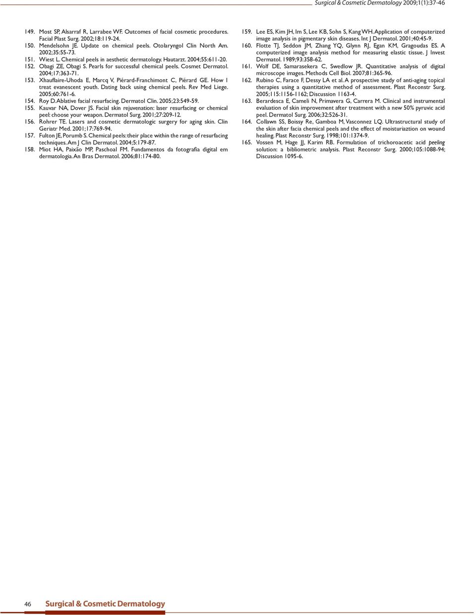 Xhauflaire-Uhoda E, Marcq V, Piérard-Franchimont C, Piérard GE. How I treat evanescent youth. Dating back using chemical peels. Rev Med Liege. 2005;60:761-6. 154. Roy D. Ablative facial resurfacing.