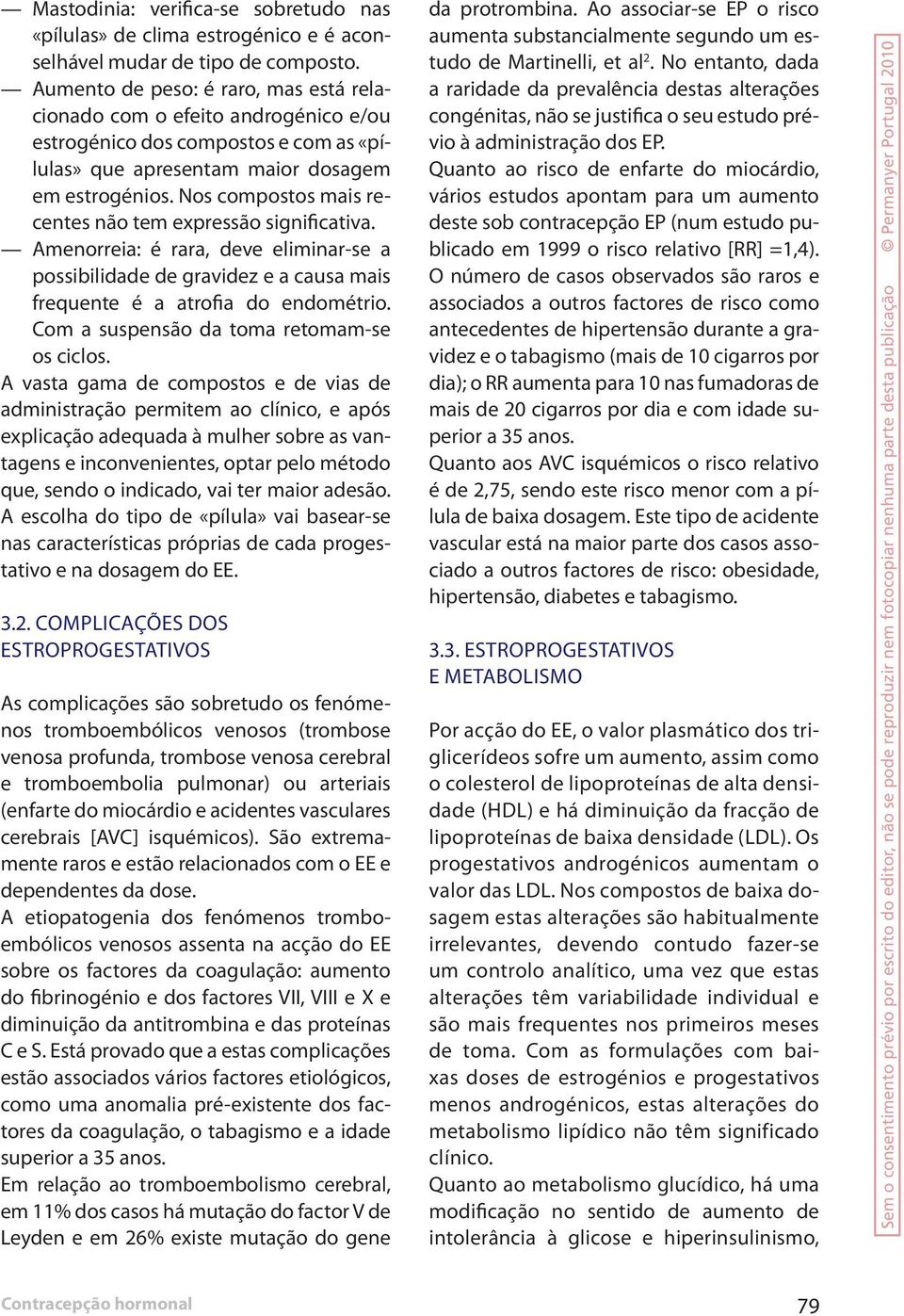 Nos compostos mais recentes não tem expressão significativa. Amenorreia: é rara, deve eliminar-se a possibilidade de gravidez e a causa mais frequente é a atrofia do endométrio.