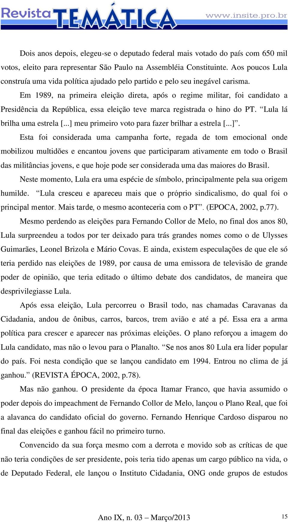 Em 1989, na primeira eleição direta, após o regime militar, foi candidato a Presidência da República, essa eleição teve marca registrada o hino do PT. Lula lá brilha uma estrela [.