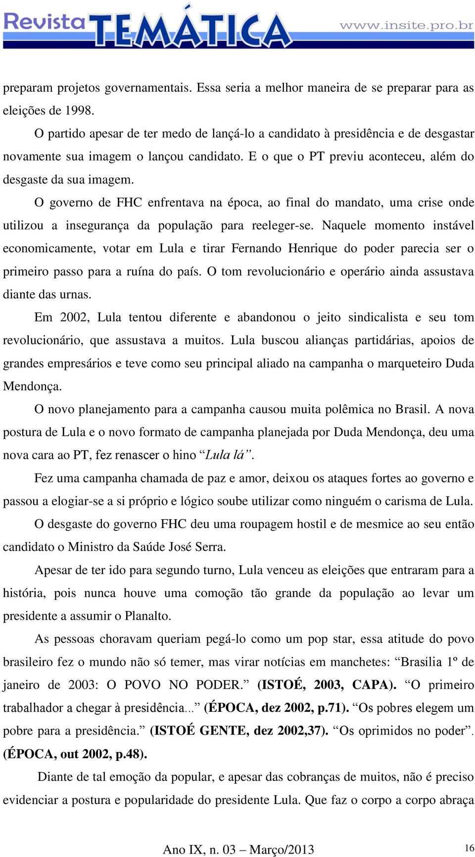 O governo de FHC enfrentava na época, ao final do mandato, uma crise onde utilizou a insegurança da população para reeleger-se.