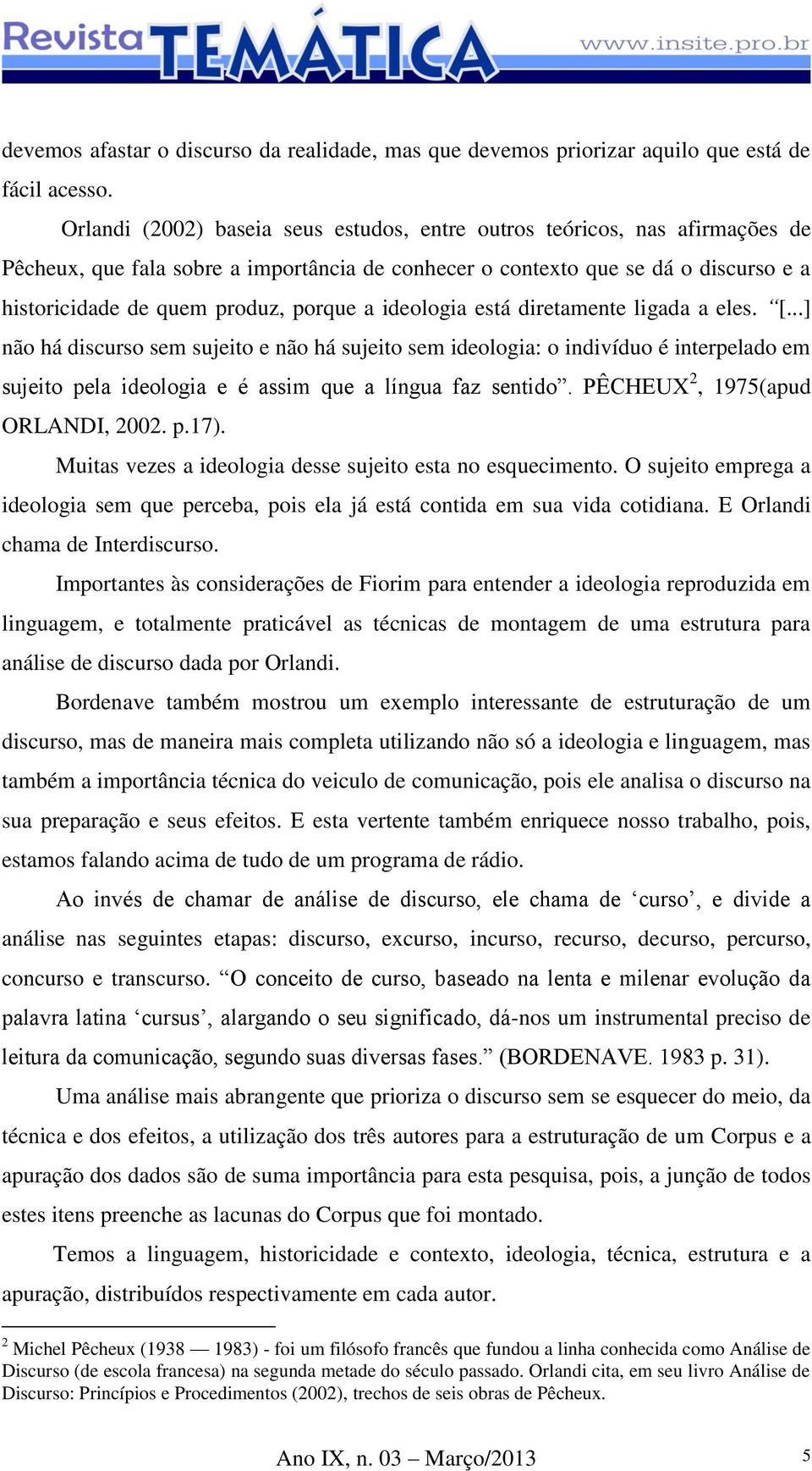 a ideologia está diretamente ligada a eles. [...] não há discurso sem sujeito e não há sujeito sem ideologia: o indivíduo é interpelado em sujeito pela ideologia e é assim que a língua faz sentido.