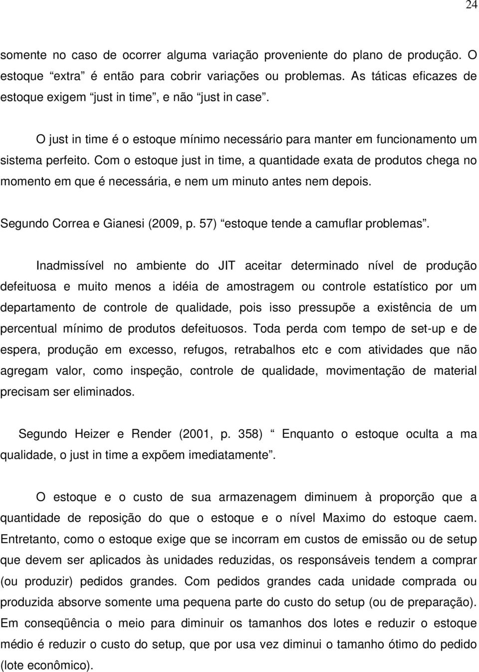 Com o estoque just in time, a quantidade exata de produtos chega no momento em que é necessária, e nem um minuto antes nem depois. Segundo Correa e Gianesi (2009, p.