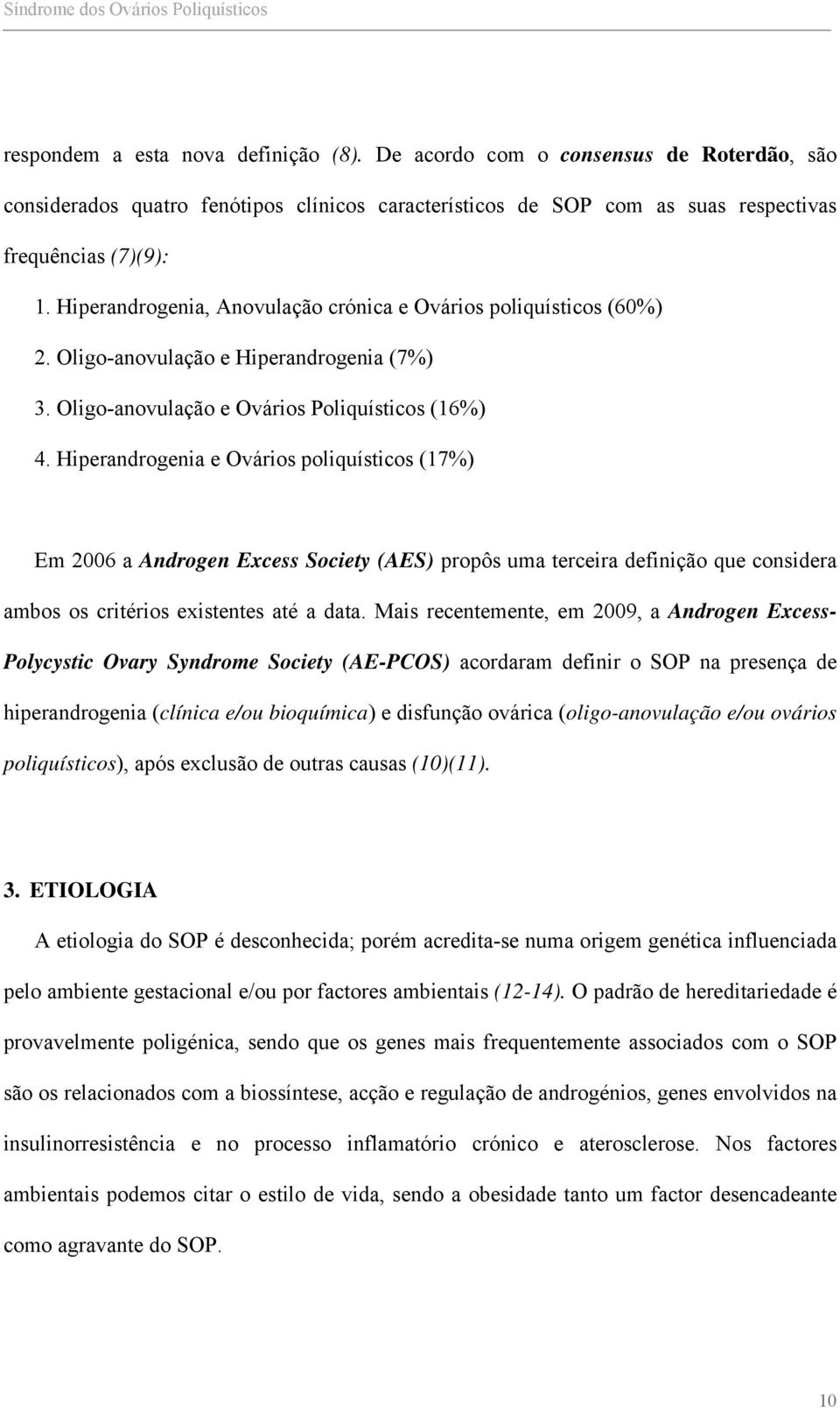 Hiperandrogenia e Ovários poliquísticos (17%) Em 2006 a Androgen Excess Society (AES) propôs uma terceira definição que considera ambos os critérios existentes até a data.