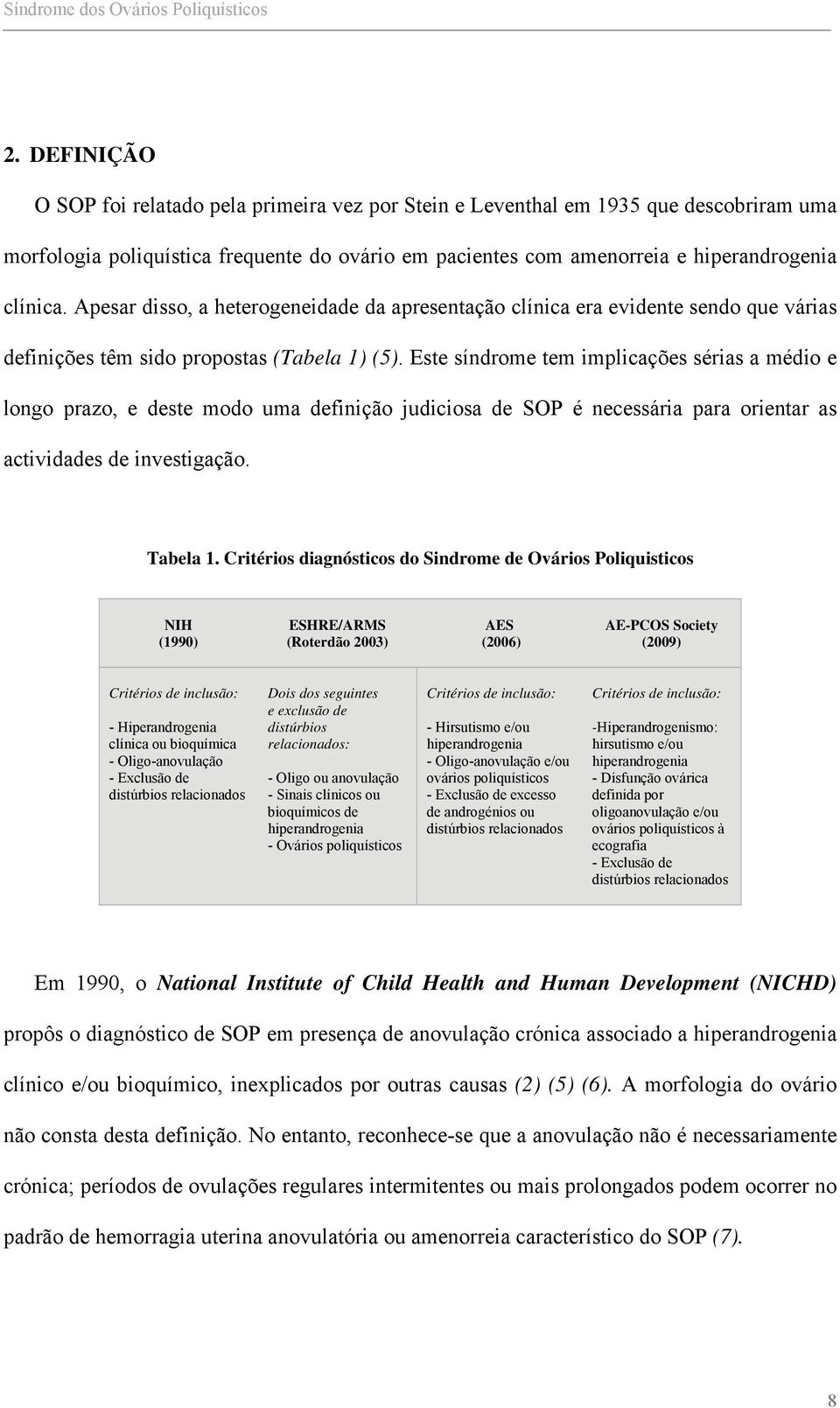 Este síndrome tem implicações sérias a médio e longo prazo, e deste modo uma definição judiciosa de SOP é necessária para orientar as actividades de investigação. Tabela 1.