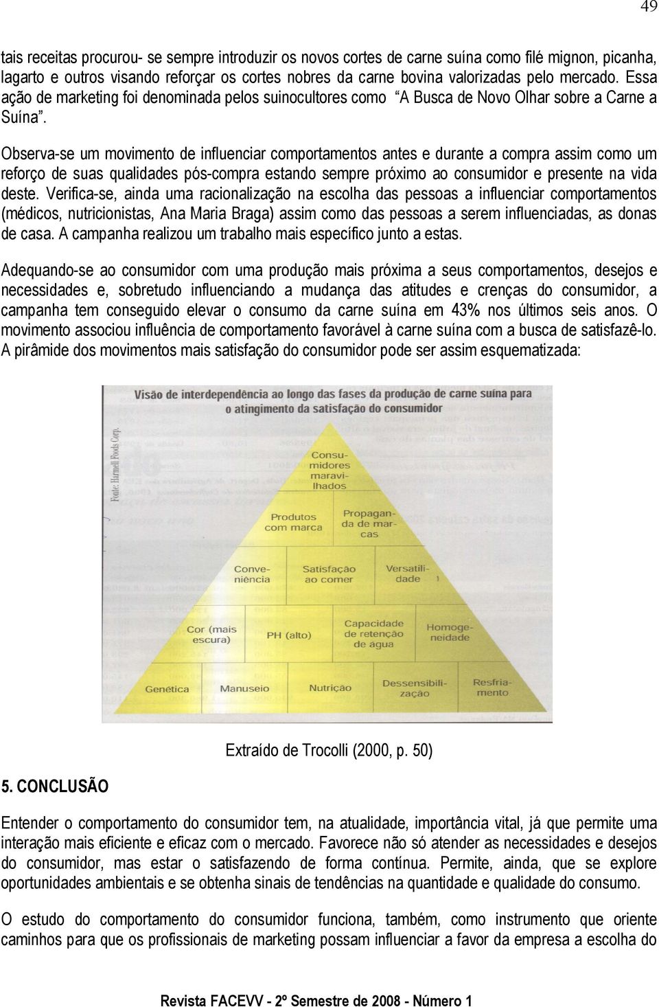 Observa-se um movimento de influenciar comportamentos antes e durante a compra assim como um reforço de suas qualidades pós-compra estando sempre próximo ao consumidor e presente na vida deste.