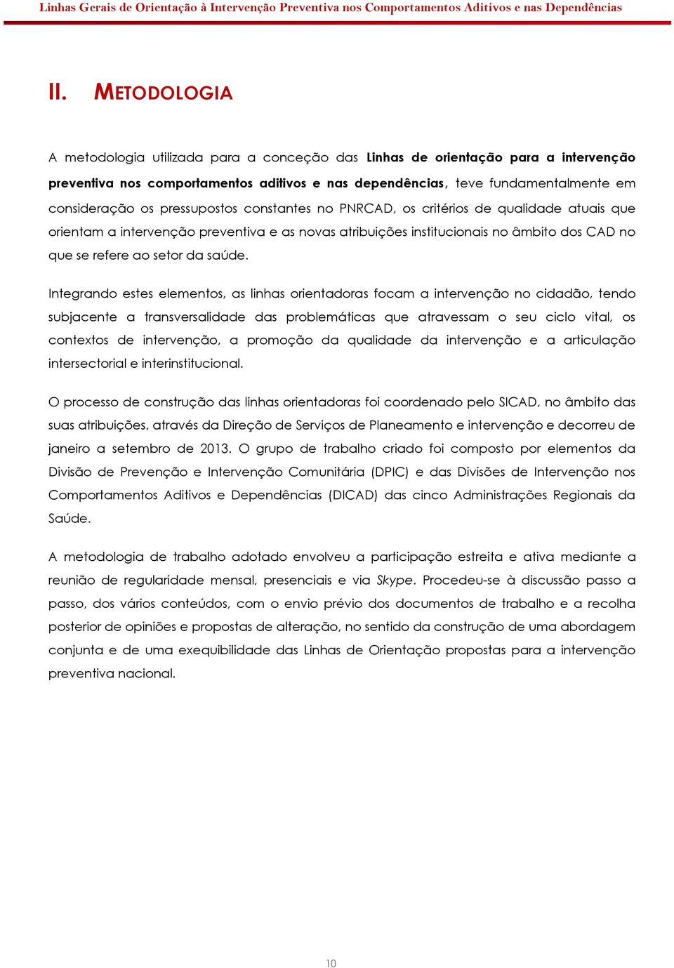 Integrando estes elementos, as linhas orientadoras focam a intervenção no cidadão, tendo subjacente a transversalidade das problemáticas que atravessam o seu ciclo vital, os contextos de intervenção,