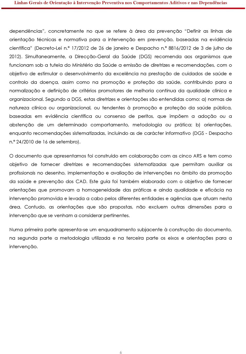 Simultaneamente, a Direcção Geral da Saúde (DGS) recomenda aos organismos que funcionam sob a tutela do Ministério da Saúde a emissão de diretrizes e recomendações, com o objetivo de estimular o