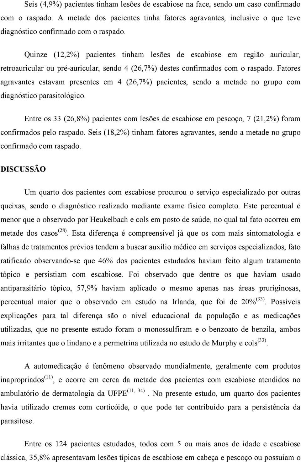 Quinze (12,2%) pacientes tinham lesões de escabiose em região auricular, retroauricular ou pré-auricular, sendo 4 (26,7%) destes confirmados com o raspado.