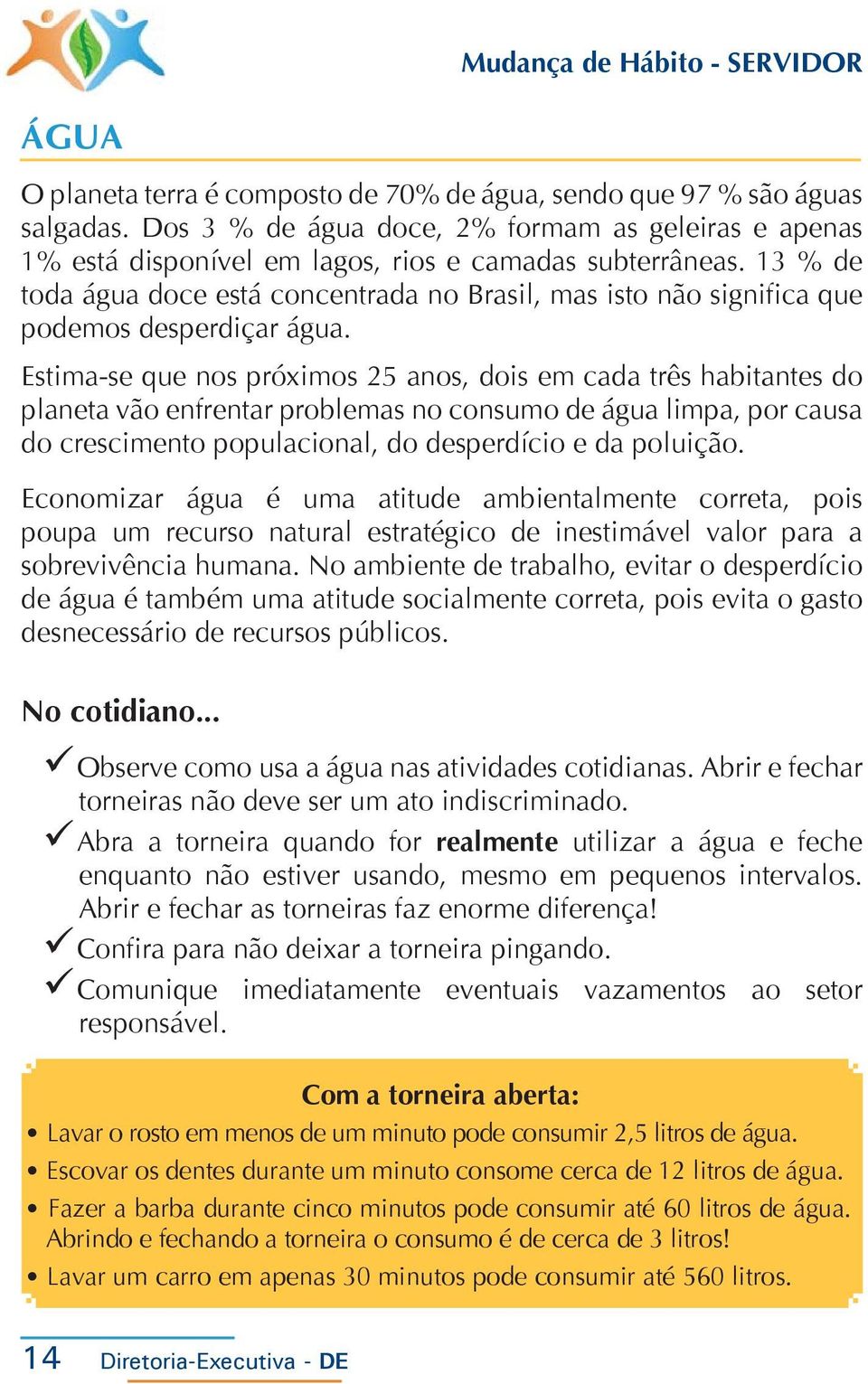 Estima-se que nos próximos 25 anos, dois em cada três habitantes do planeta vão enfrentar problemas no consumo de água limpa, por causa do crescimento populacional, do desperdício e da poluição.