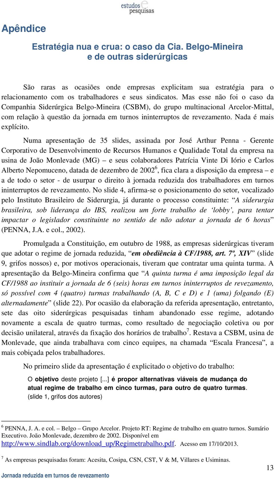 Mas esse não foi o caso da Companhia Siderúrgica Belgo-Mineira (CSBM), do grupo multinacional Arcelor-Mittal, com relação à questão da jornada em turnos ininterruptos de revezamento.