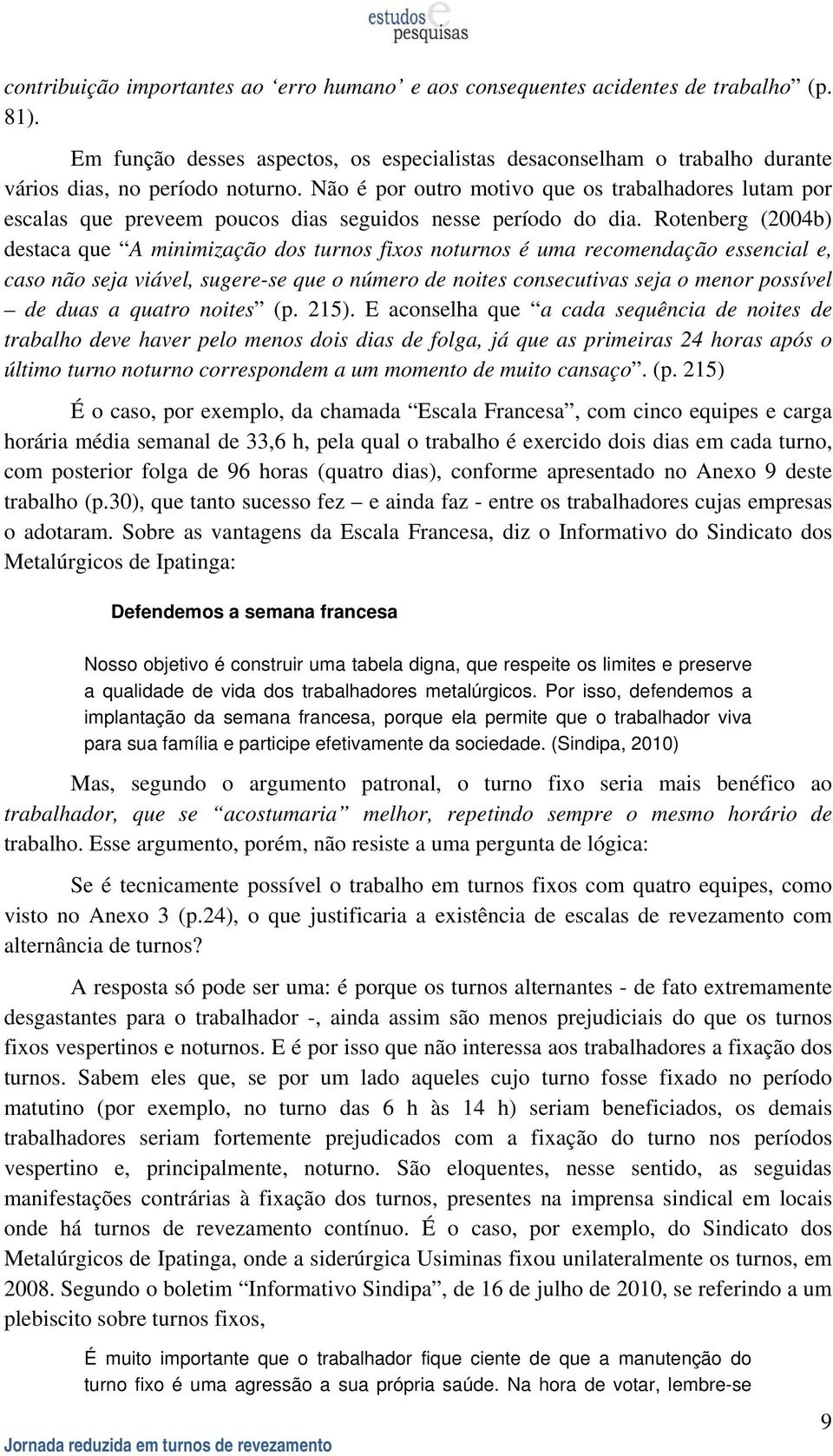 Rotenberg (2004b) destaca que A minimização dos turnos fixos noturnos é uma recomendação essencial e, caso não seja viável, sugere-se que o número de noites consecutivas seja o menor possível de duas