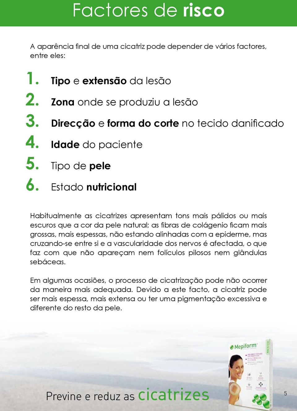 Estado nutricional Habitualmente as cicatrizes apresentam tons mais pálidos ou mais escuros que a cor da pele natural; as fibras de colágenio ficam mais grossas, mais espessas, não estando alinhadas