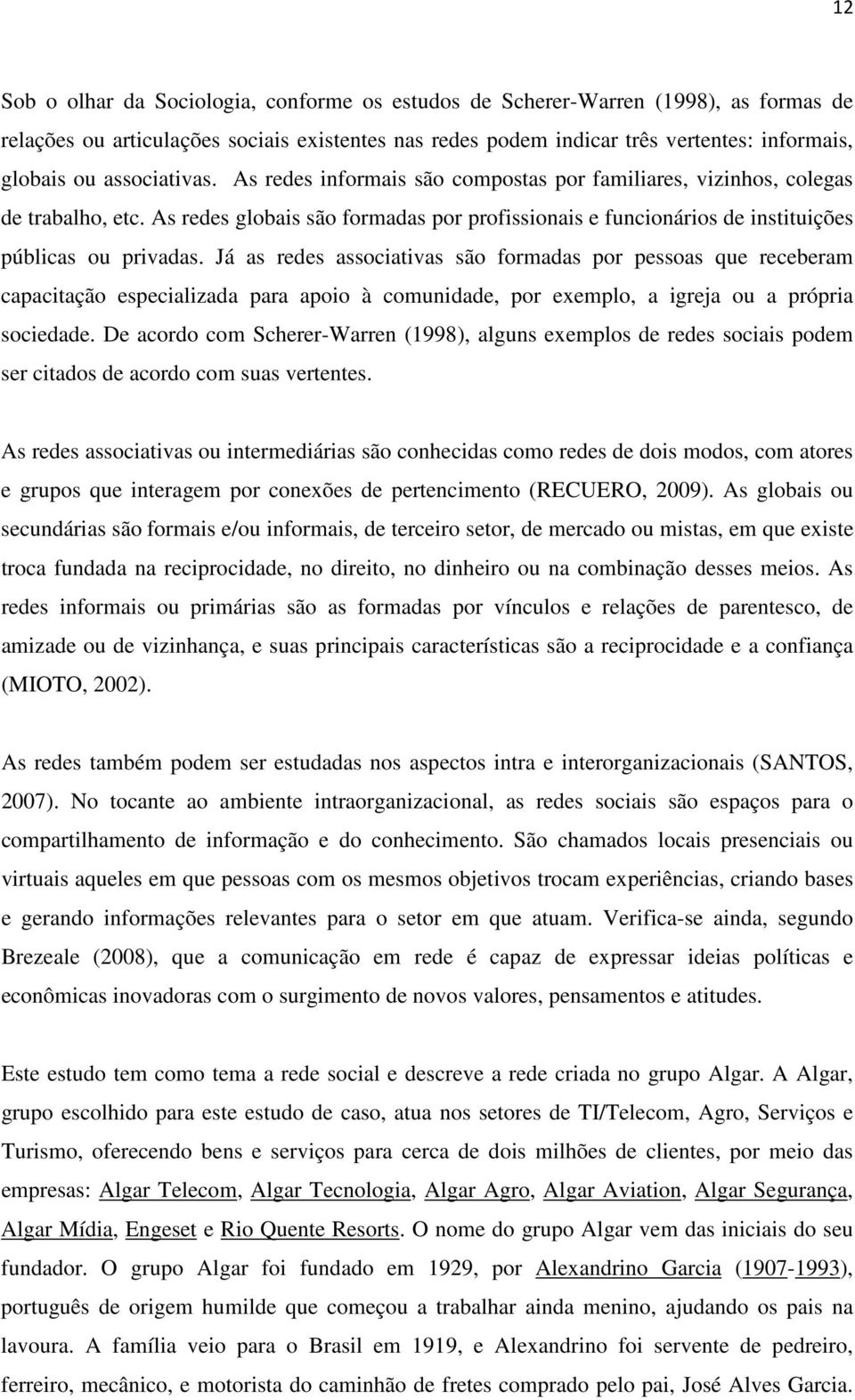 Já as redes associativas são formadas por pessoas que receberam capacitação especializada para apoio à comunidade, por exemplo, a igreja ou a própria sociedade.