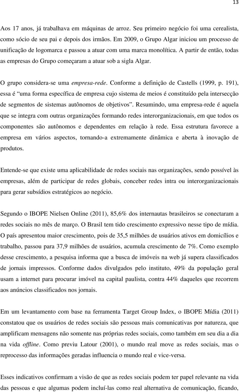 O grupo considera-se uma empresa-rede. Conforme a definição de Castells (1999, p.