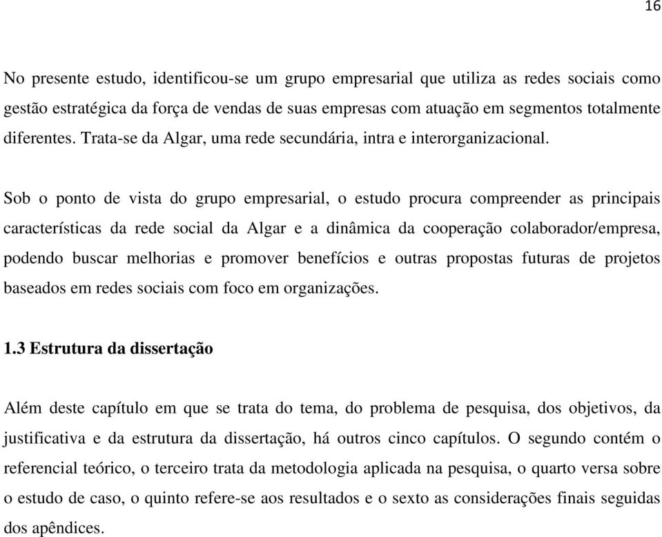 Sob o ponto de vista do grupo empresarial, o estudo procura compreender as principais características da rede social da Algar e a dinâmica da cooperação colaborador/empresa, podendo buscar melhorias