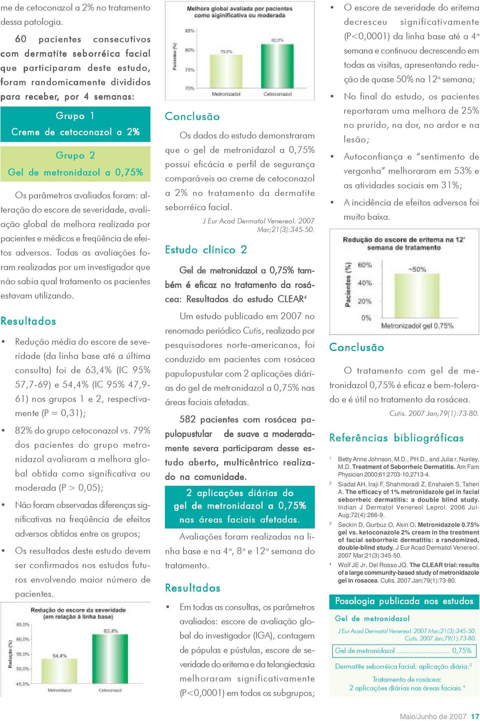 metronidazol a 0,75% Os parâmetros avaliados foram: alteração do escore de severidade, avaliação global de melhora realizada por pacientes e médicos e freqüência de efeitos adversos.