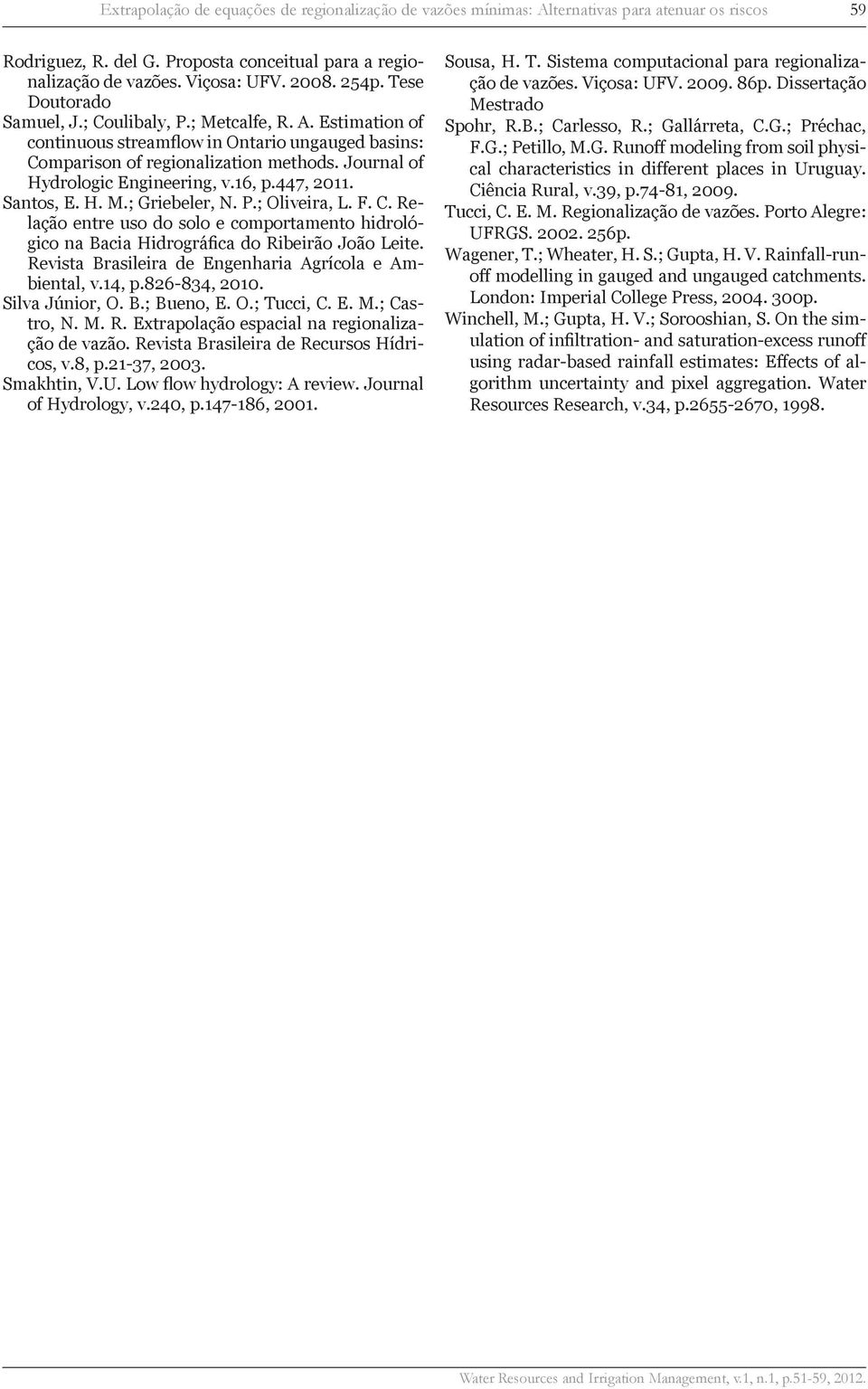 16, p.447, 2011. Santos, E. H. M.; Griebeler, N. P.; Oliveira, L. F. C. Relação entre uso do solo e comportamento hidrológico na Bacia Hidrográfica do Ribeirão João Leite.