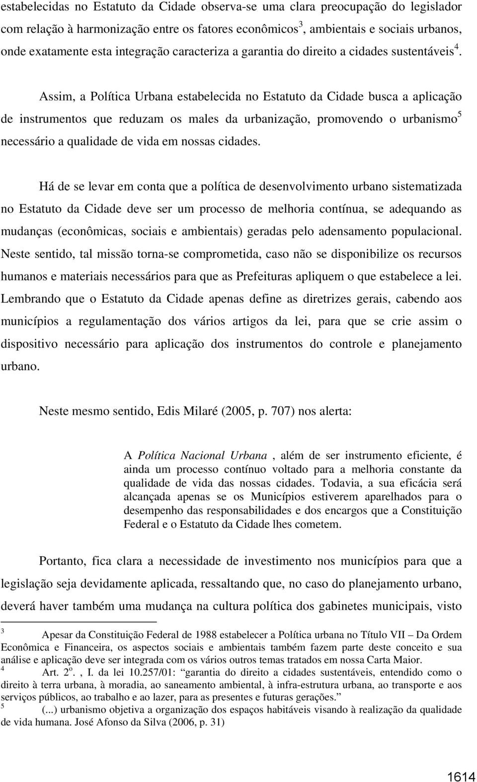 Assim, a Política Urbana estabelecida no Estatuto da Cidade busca a aplicação de instrumentos que reduzam os males da urbanização, promovendo o urbanismo 5 necessário a qualidade de vida em nossas