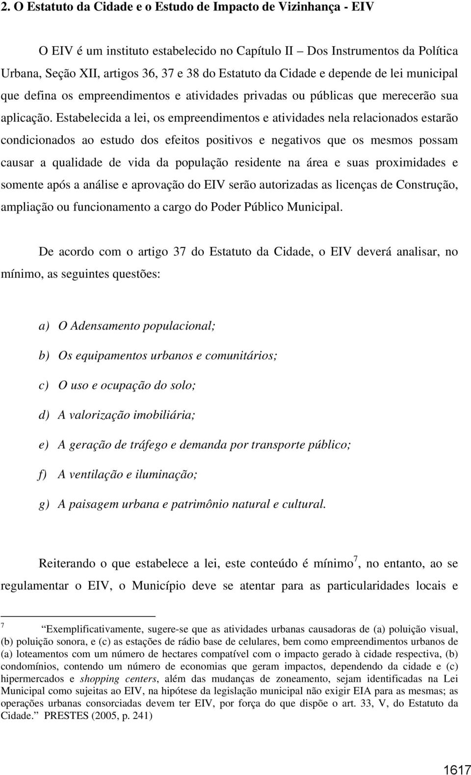 Estabelecida a lei, os empreendimentos e atividades nela relacionados estarão condicionados ao estudo dos efeitos positivos e negativos que os mesmos possam causar a qualidade de vida da população