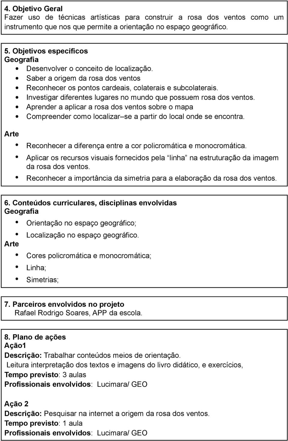 Investigar diferentes lugares no mundo que possuem rosa dos ventos. Aprender a aplicar a rosa dos ventos sobre o mapa Compreender como localizar se a partir do local onde se encontra.