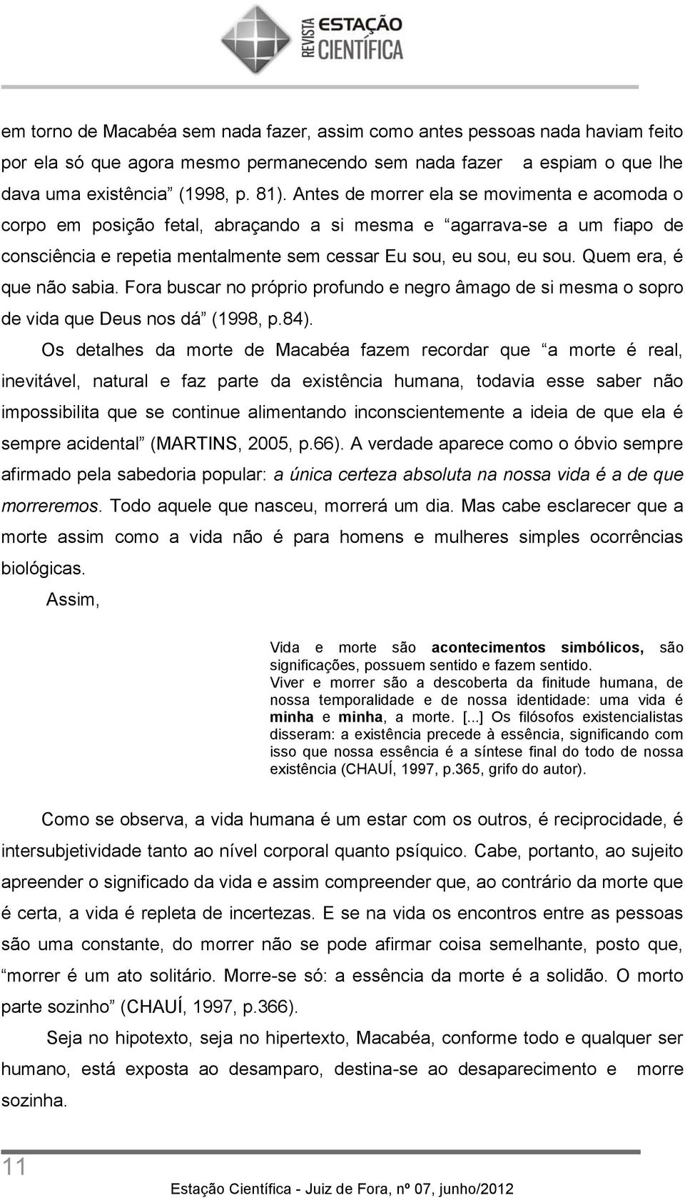 Quem era, é que não sabia. Fora buscar no próprio profundo e negro âmago de si mesma o sopro de vida que Deus nos dá (1998, p.84).