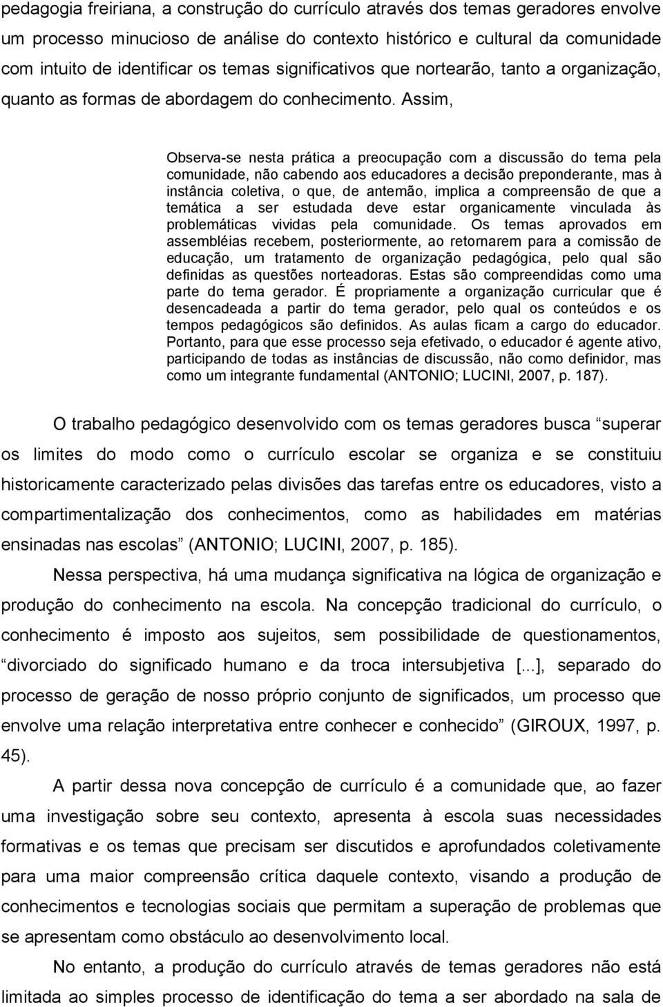 Assim, Observa-se nesta prática a preocupação com a discussão do tema pela comunidade, não cabendo aos educadores a decisão preponderante, mas à instância coletiva, o que, de antemão, implica a