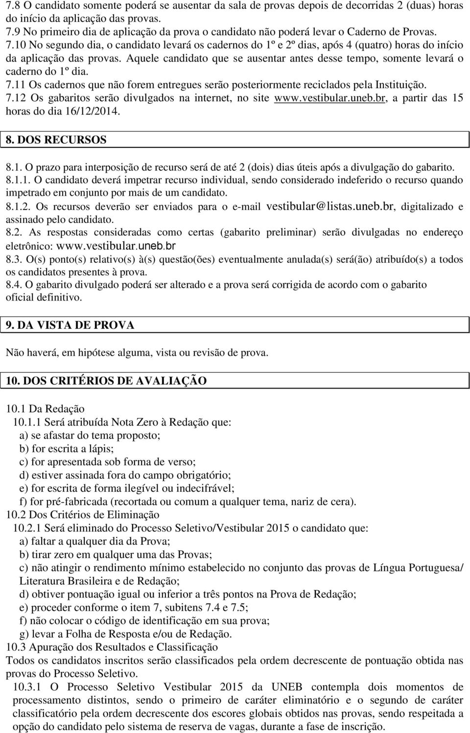 10 No segun dia, o candidato levará os cadernos 1º e 2º dias, após 4 (quatro) horas início da aplicação das provas. Aquele candidato que se ausentar antes desse tempo, somente levará o caderno 1º dia.