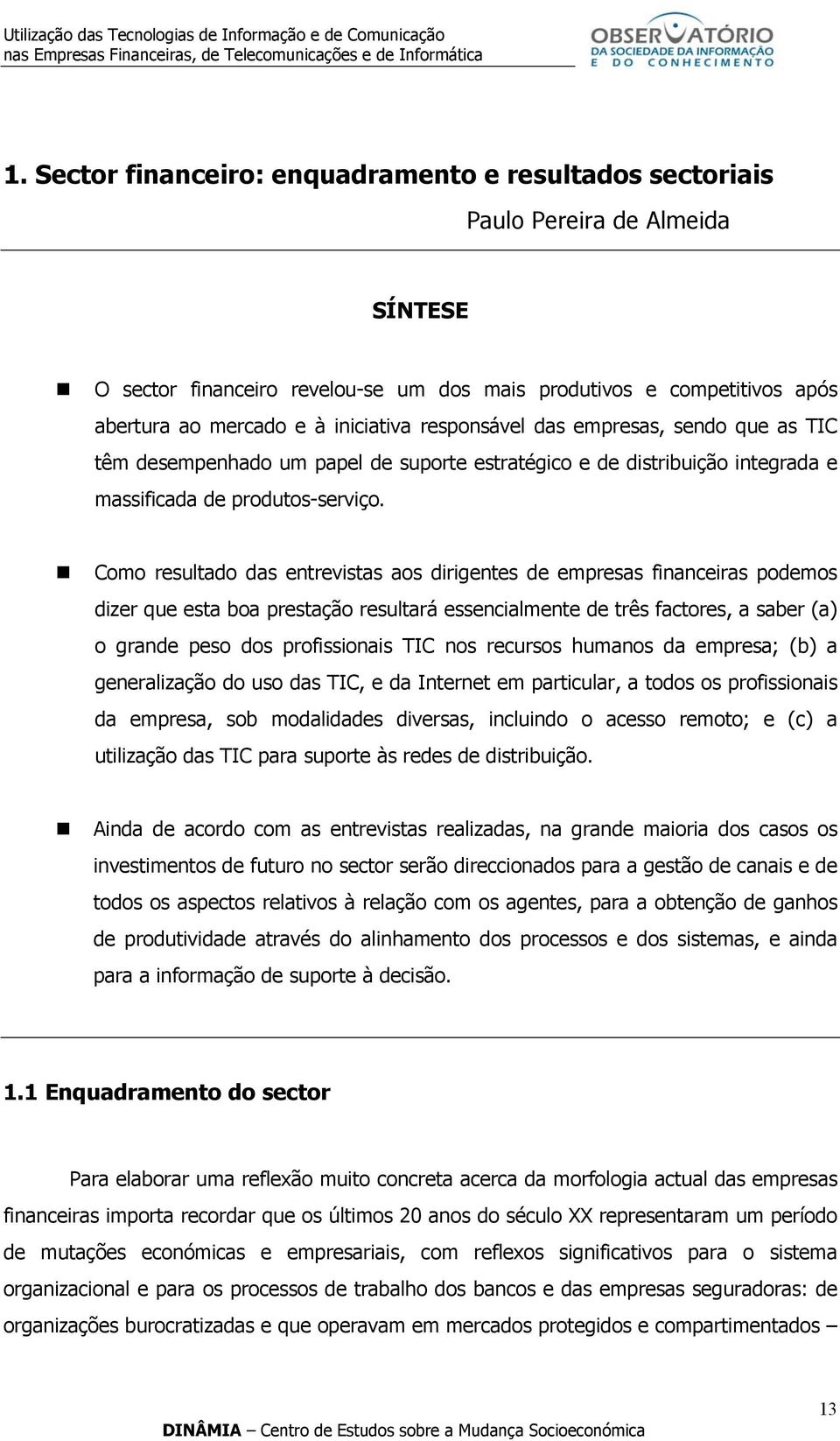 Como resultado das entrevistas aos dirigentes de empresas financeiras podemos dizer que esta boa prestação resultará essencialmente de três factores, a saber (a) o grande peso dos profissionais TIC