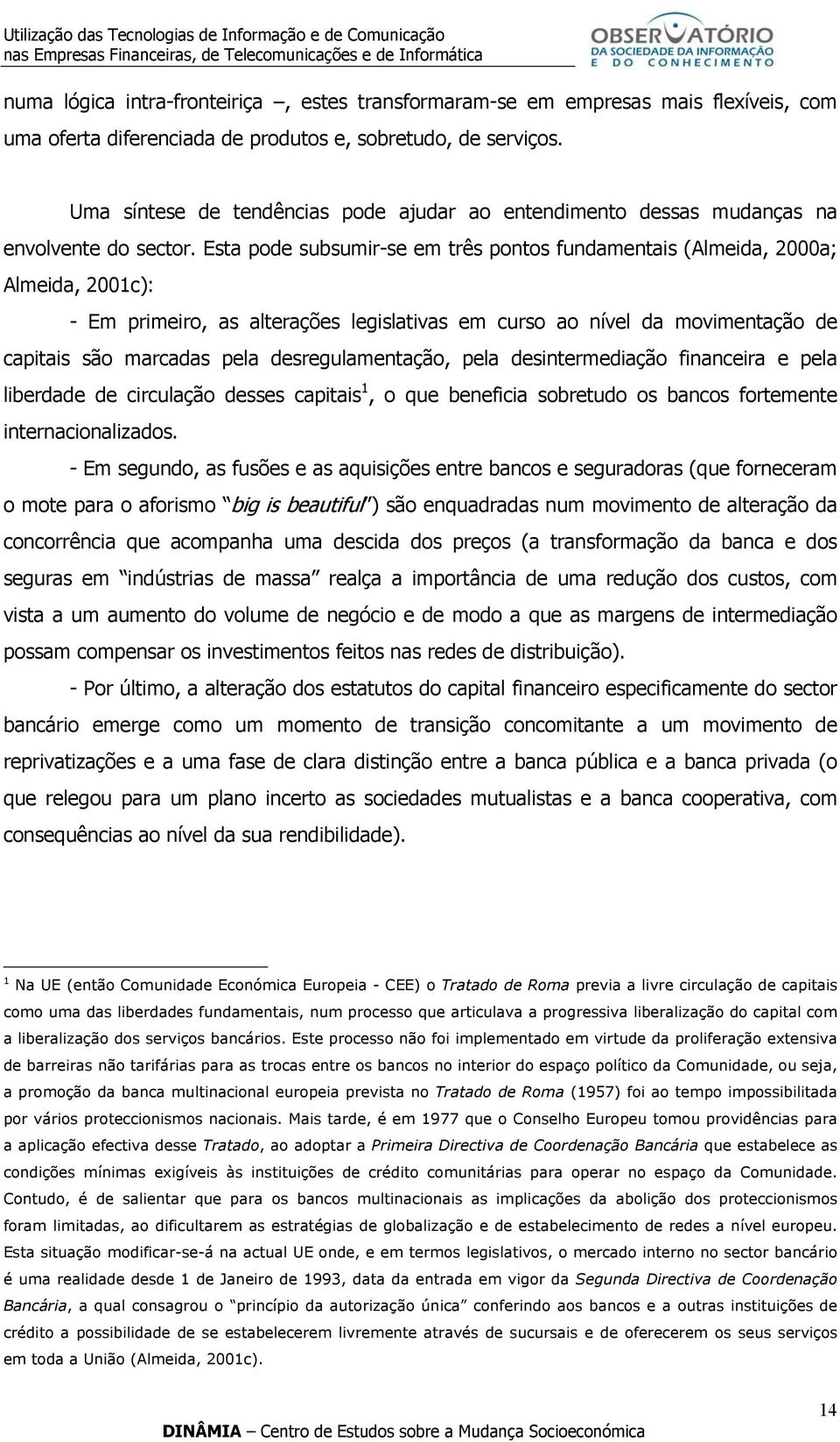 Esta pode subsumir-se em três pontos fundamentais (Almeida, 2000a; Almeida, 2001c): - Em primeiro, as alterações legislativas em curso ao nível da movimentação de capitais são marcadas pela