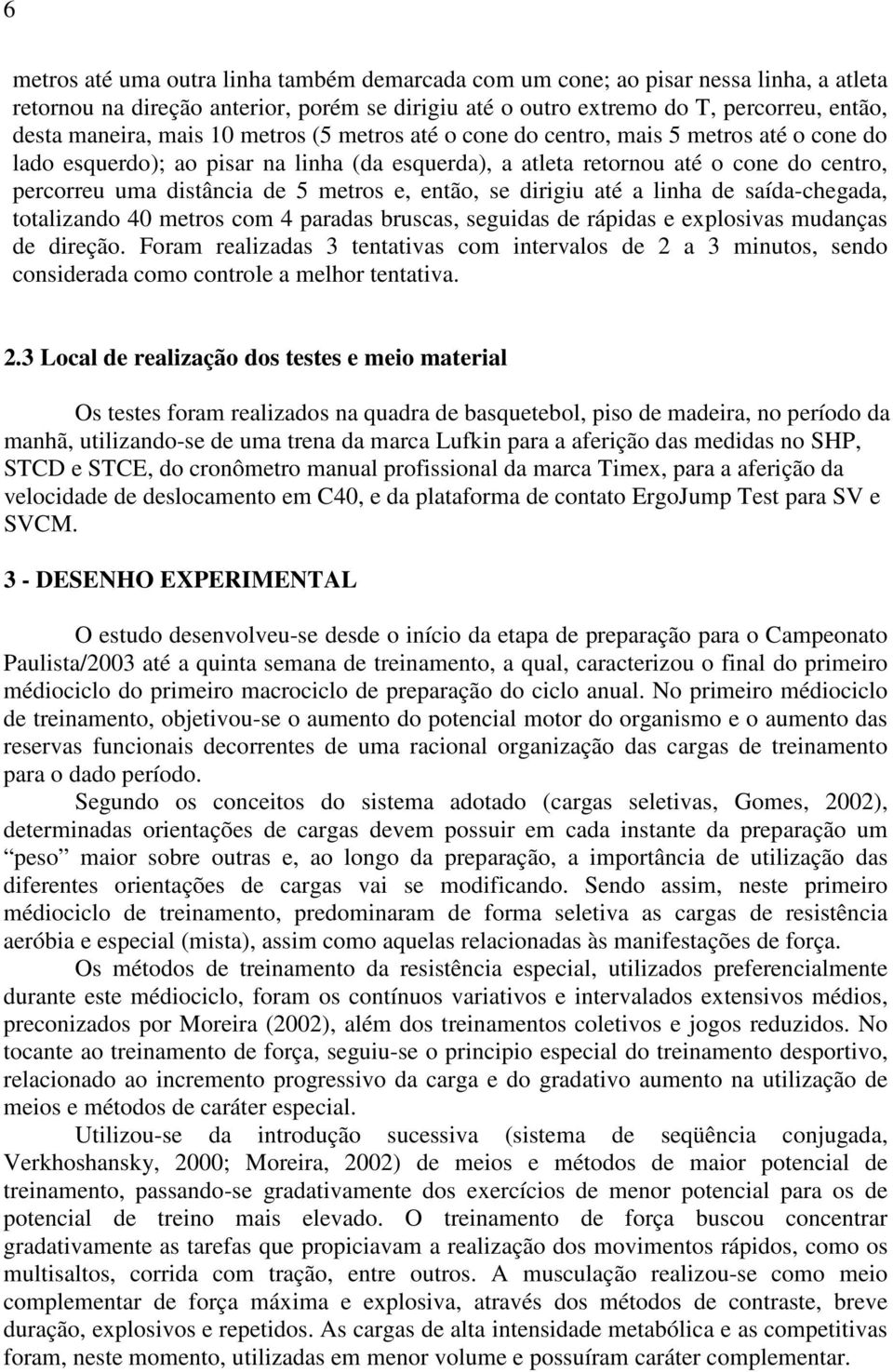 e, então, se dirigiu até a linha de saída-chegada, totalizando 40 metros com 4 paradas bruscas, seguidas de rápidas e explosivas mudanças de direção.