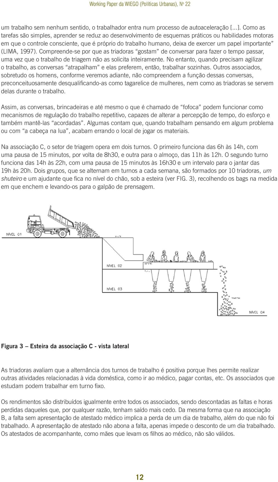 importante (LIMA, 1997). Compreende-se por que as triadoras gostam de conversar para fazer o tempo passar, uma vez que o trabalho de triagem não as solicita inteiramente.