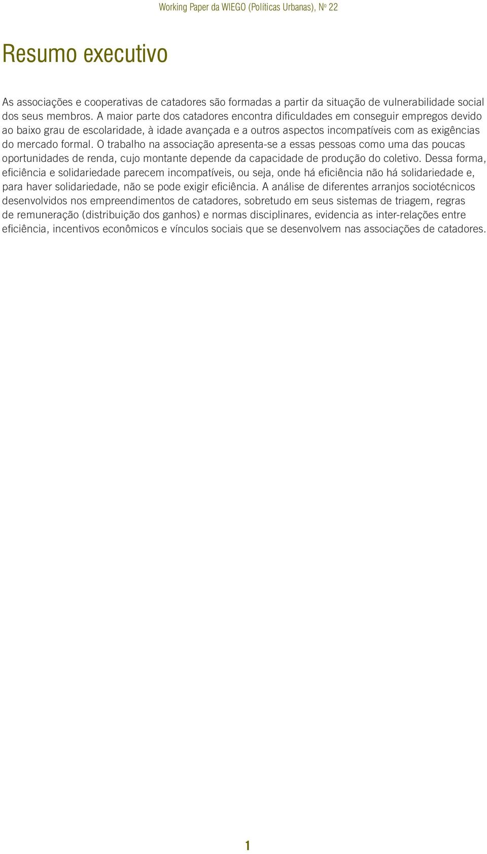 O trabalho na associação apresenta-se a essas pessoas como uma das poucas oportunidades de renda, cujo montante depende da capacidade de produção do coletivo.