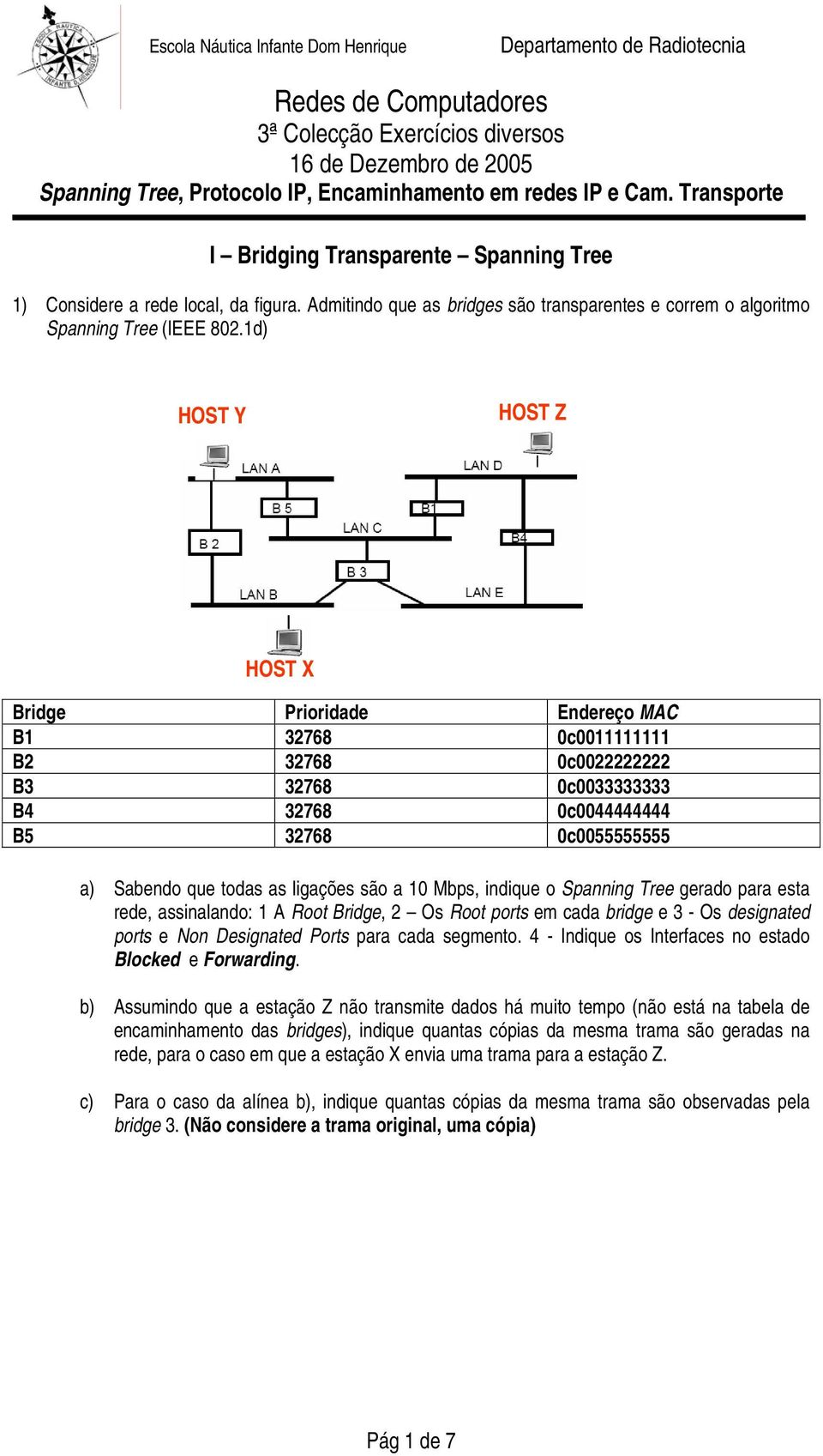 são a 10 Mbps, indique o Spanning Tree gerado para esta rede, assinalando: 1 A Root Bridge, 2 Os Root ports em cada bridge e 3 - Os designated ports e Non Designated Ports para cada segmento.