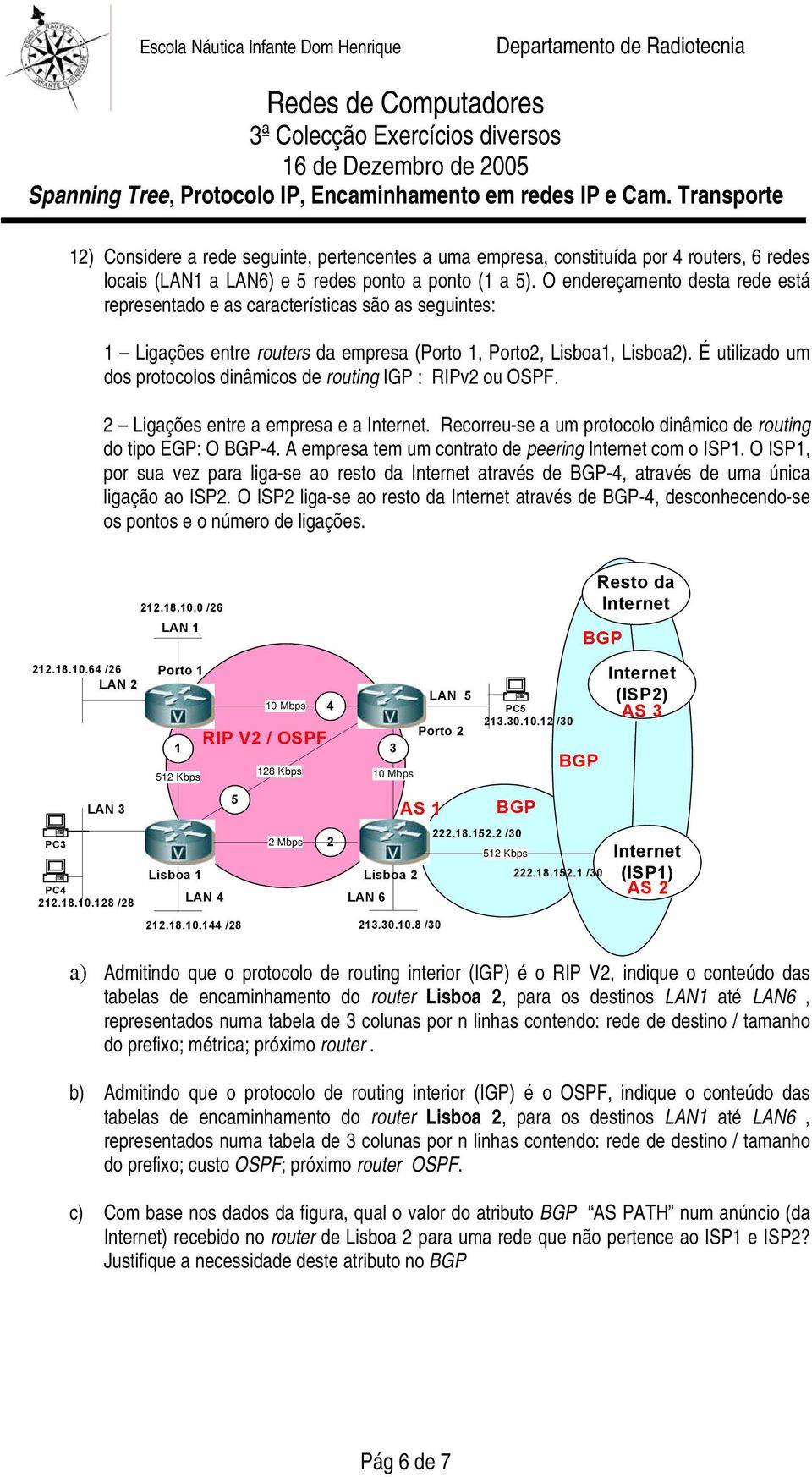 É utilizado um dos protocolos dinâmicos de routing IGP : RIPv2 ou OSPF. 2 Ligações entre a empresa e a Internet. Recorreu-se a um protocolo dinâmico de routing do tipo EGP: O BGP-4.