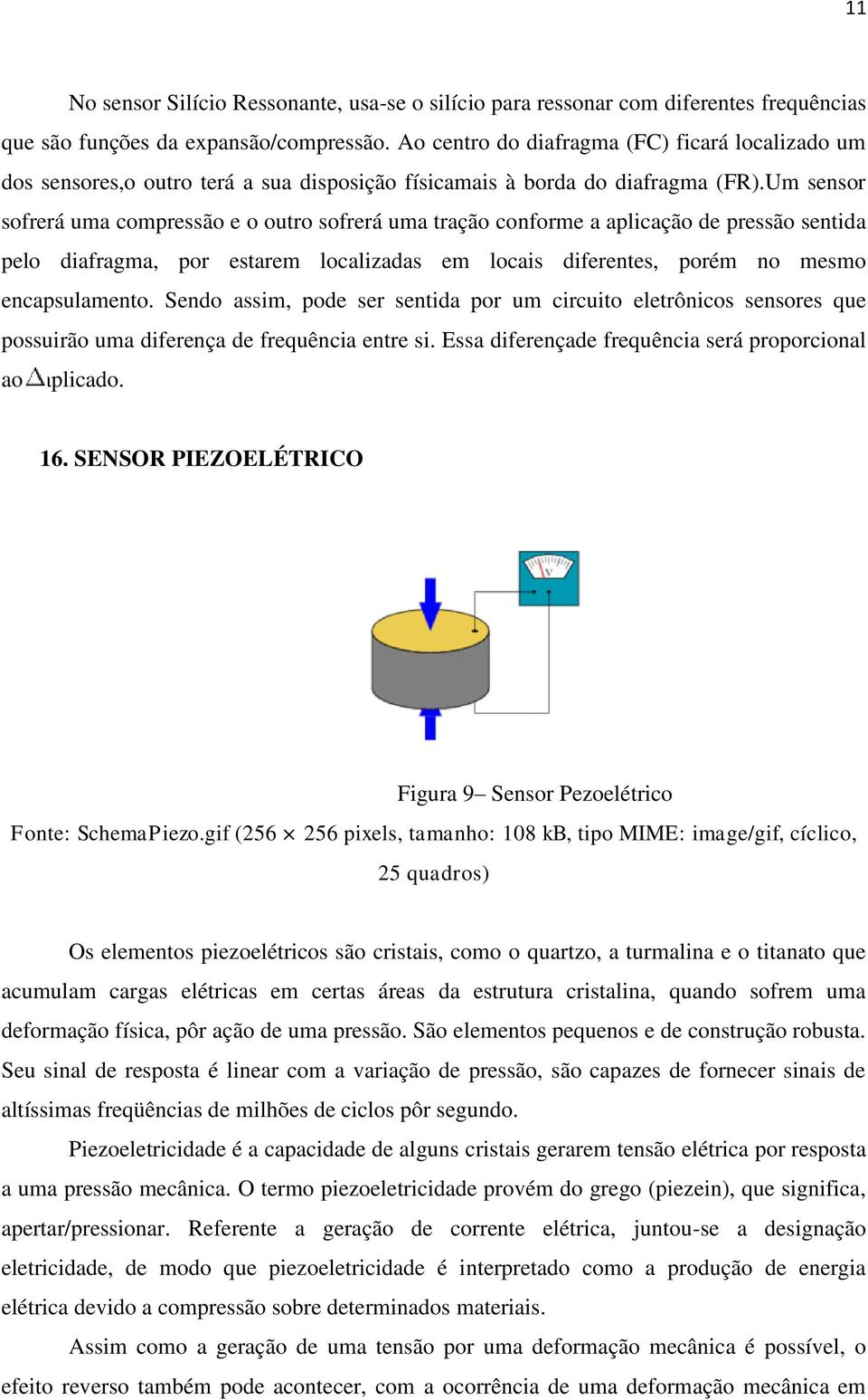 Um sensor sofrerá uma compressão e o outro sofrerá uma tração conforme a aplicação de pressão sentida pelo diafragma, por estarem localizadas em locais diferentes, porém no mesmo encapsulamento.