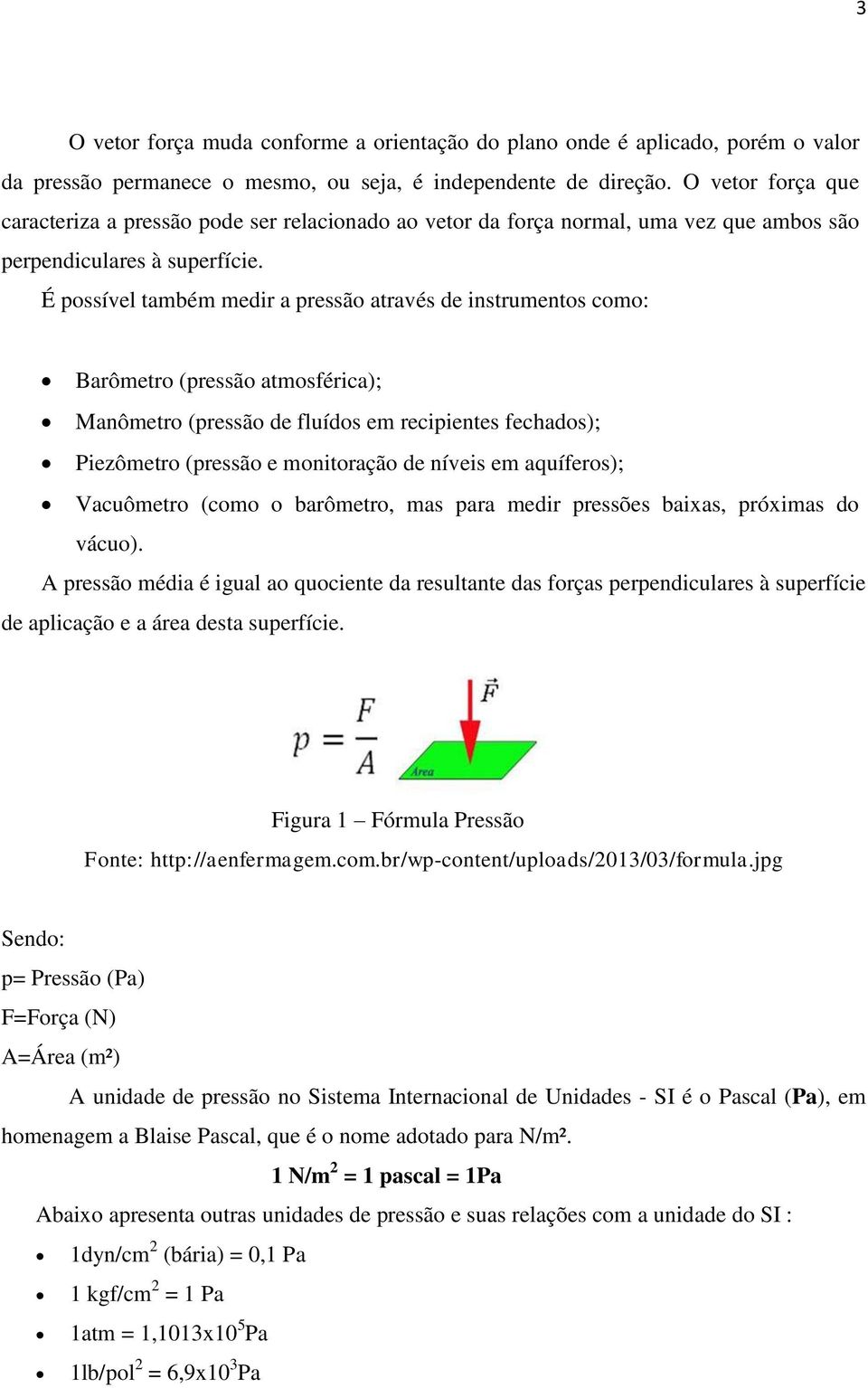 É possível também medir a pressão através de instrumentos como: Barômetro (pressão atmosférica); Manômetro (pressão de fluídos em recipientes fechados); Piezômetro (pressão e monitoração de níveis em