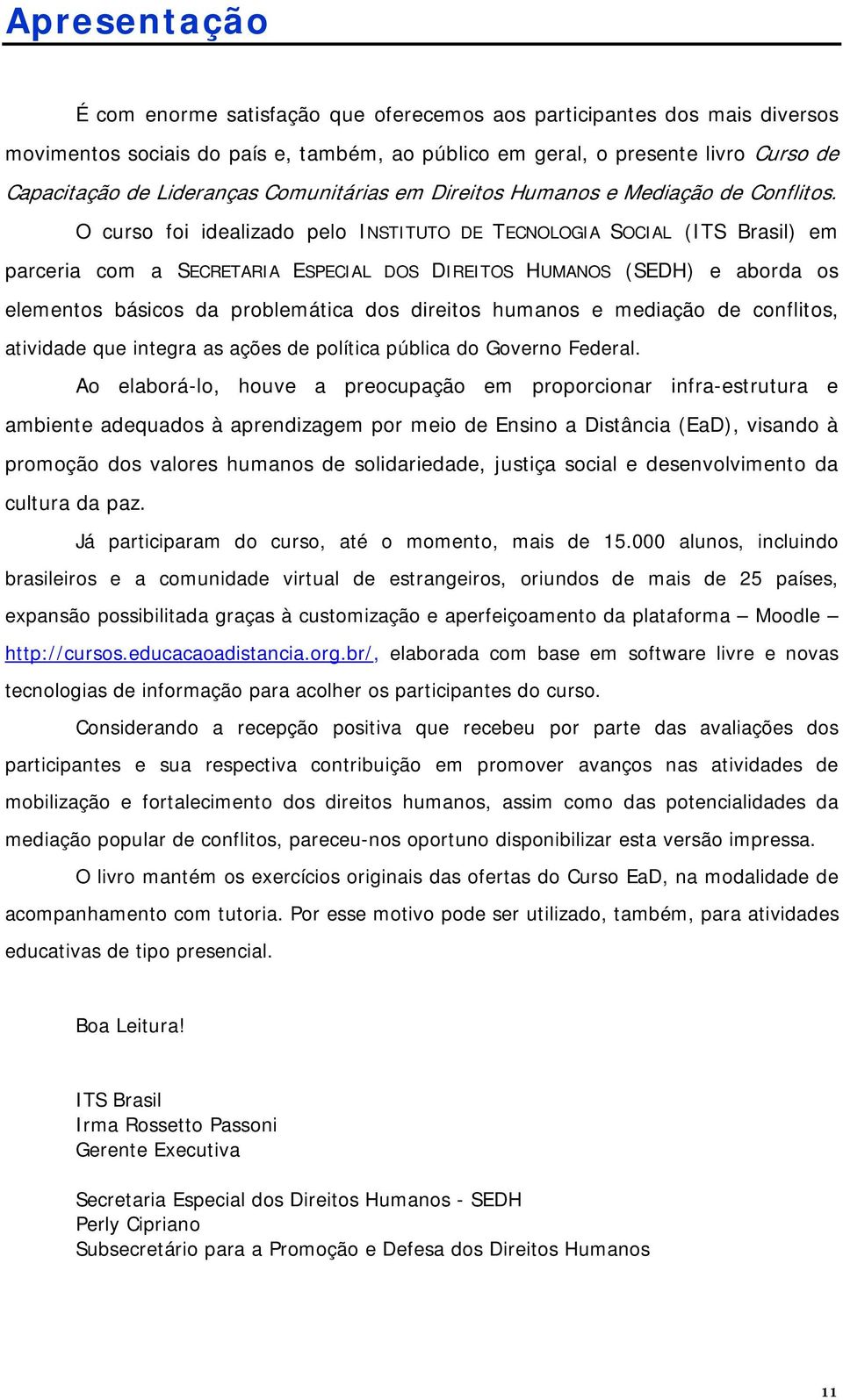 O curso foi idealizado pelo INSTITUTO DE TECNOLOGIA SOCIAL (ITS Brasil) em parceria com a SECRETARIA ESPECIAL DOS DIREITOS HUMANOS (SEDH) e aborda os elementos básicos da problemática dos direitos