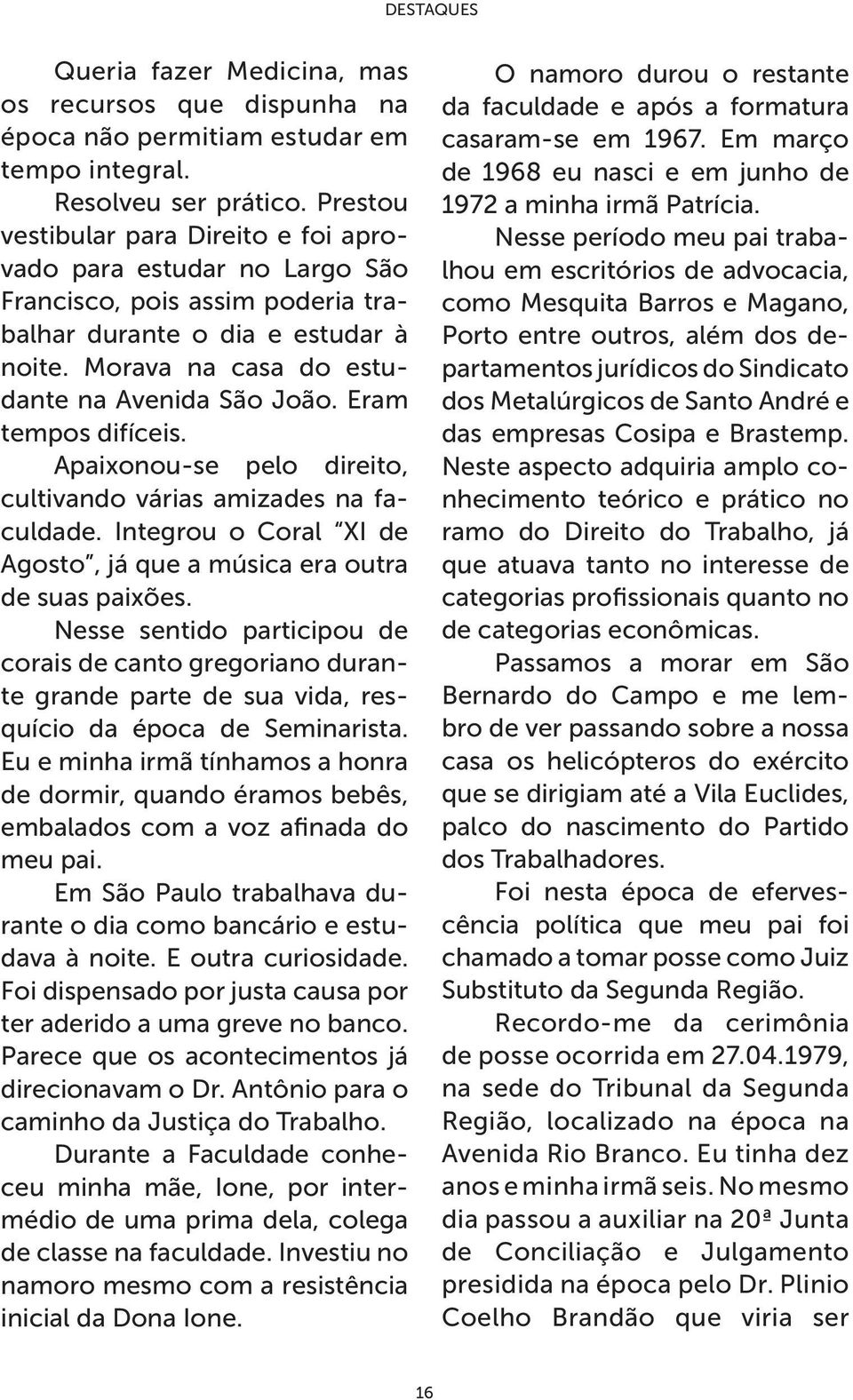 Eram tempos difíceis. Apaixonou-se pelo direito, cultivando várias amizades na faculdade. Integrou o Coral XI de Agosto, já que a música era outra de suas paixões.