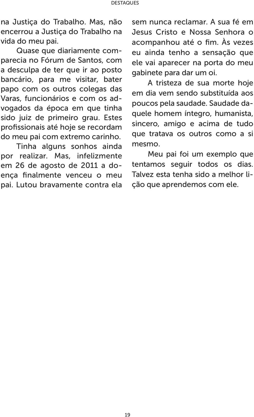 época em que tinha sido juiz de primeiro grau. Estes profissionais até hoje se recordam do meu pai com extremo carinho. Tinha alguns sonhos ainda por realizar.