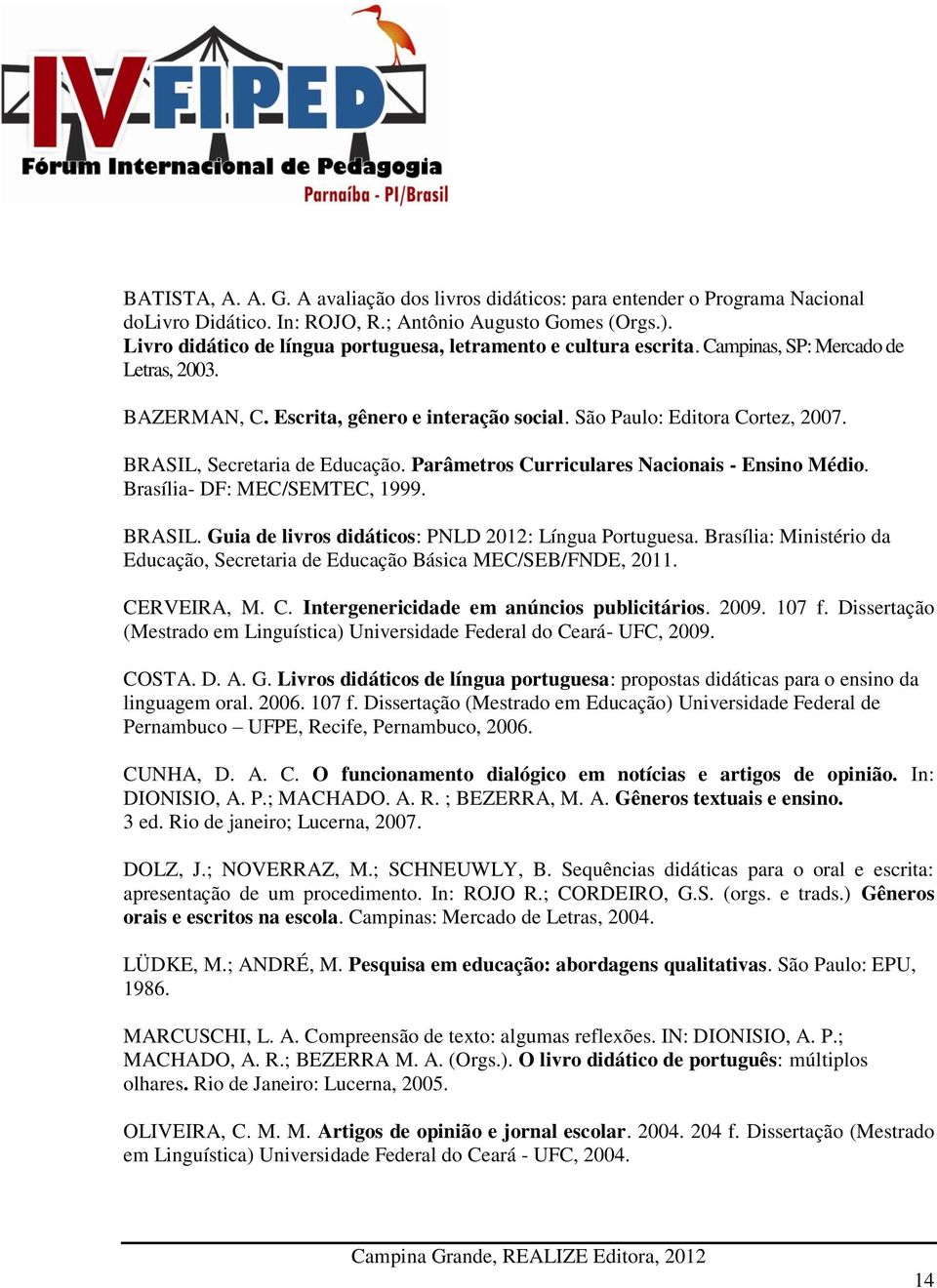 BRASIL, Secretaria de Educação. Parâmetros Curriculares Nacionais - Ensino Médio. Brasília- DF: MEC/SEMTEC, 1999. BRASIL. Guia de livros didáticos: PNLD 2012: Língua Portuguesa.