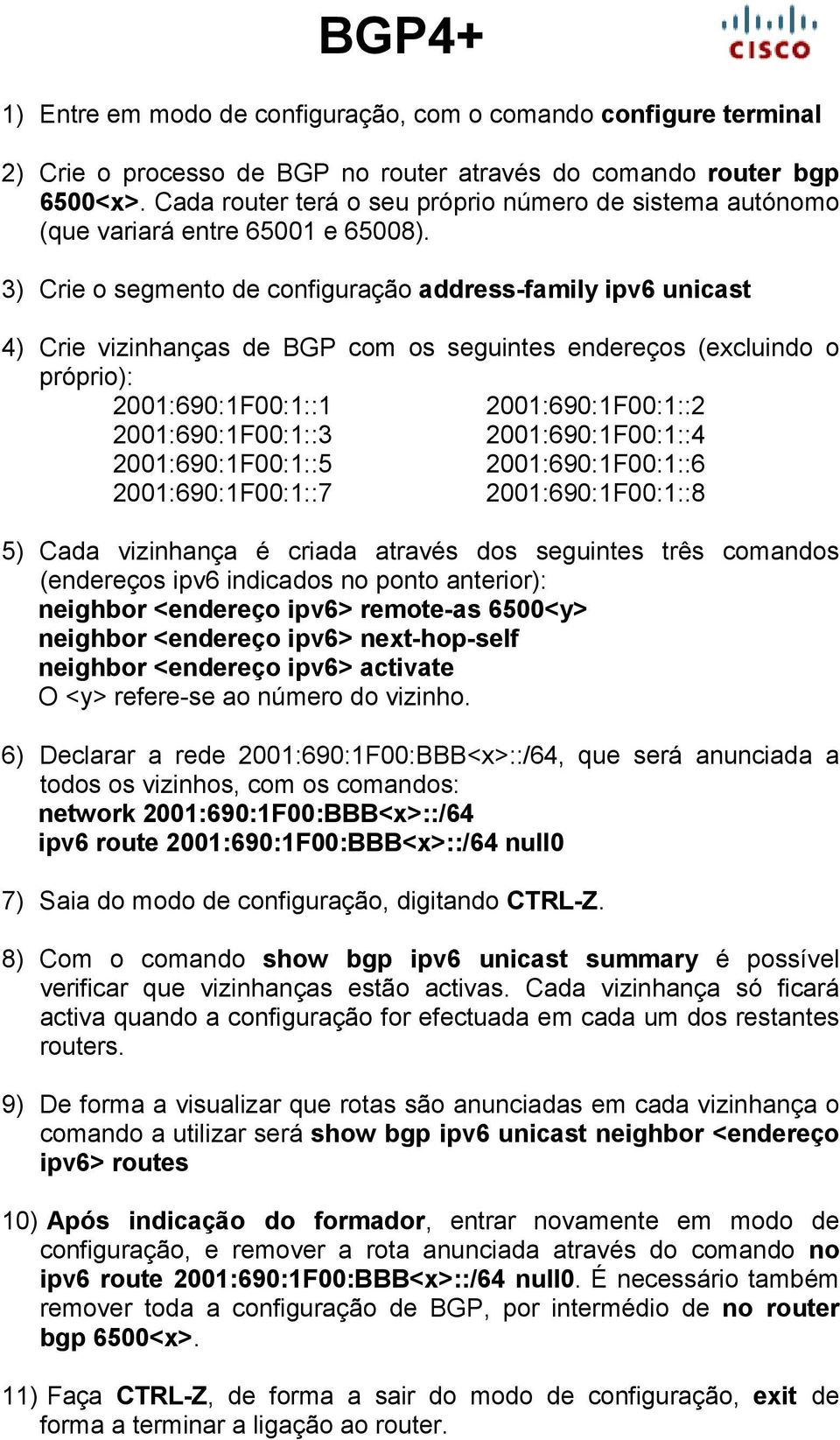 3) Crie o segmento de configuração address-family ipv6 unicast 4) Crie vizinhanças de BGP com os seguintes endereços (excluindo o próprio): 2001:690:1F00:1::1 2001:690:1F00:1::2 2001:690:1F00:1::3