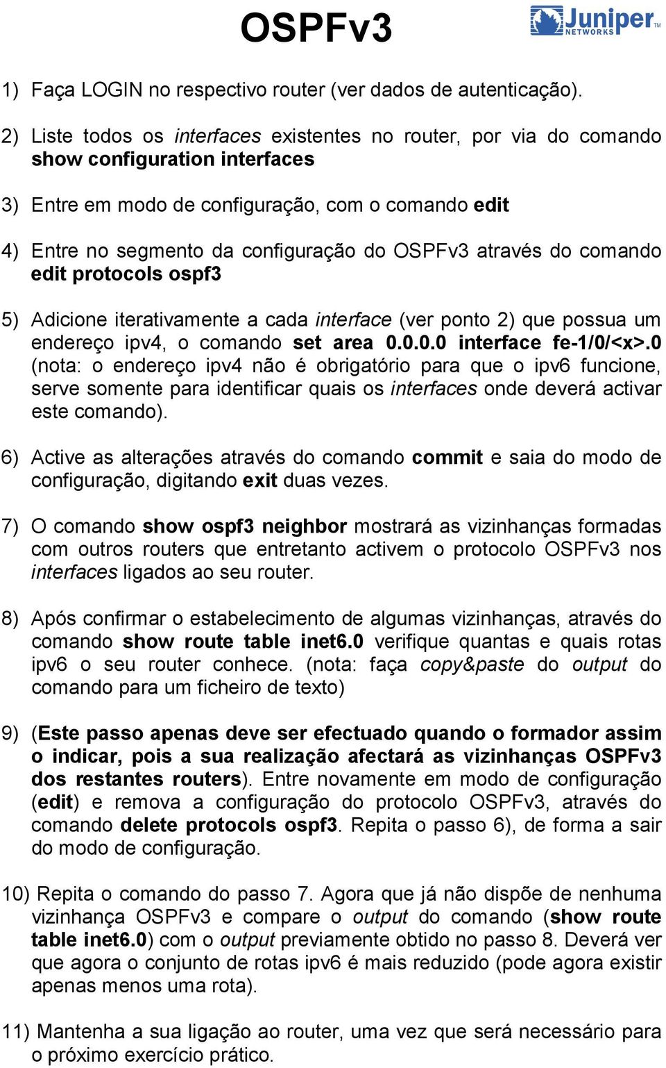 através do comando edit protocols ospf3 5) Adicione iterativamente a cada interface (ver ponto 2) que possua um endereço ipv4, o comando set area 0.0.0.0 interface fe-1/0/<x>.