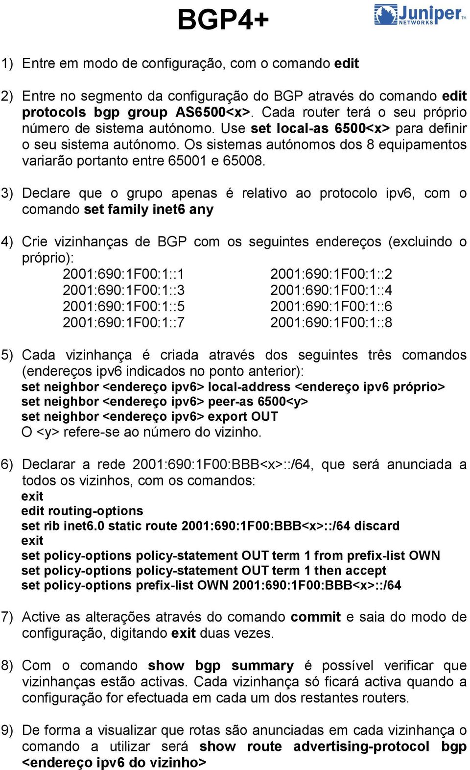 3) Declare que o grupo apenas é relativo ao protocolo ipv6, com o comando set family inet6 any 4) Crie vizinhanças de BGP com os seguintes endereços (excluindo o próprio): 2001:690:1F00:1::1