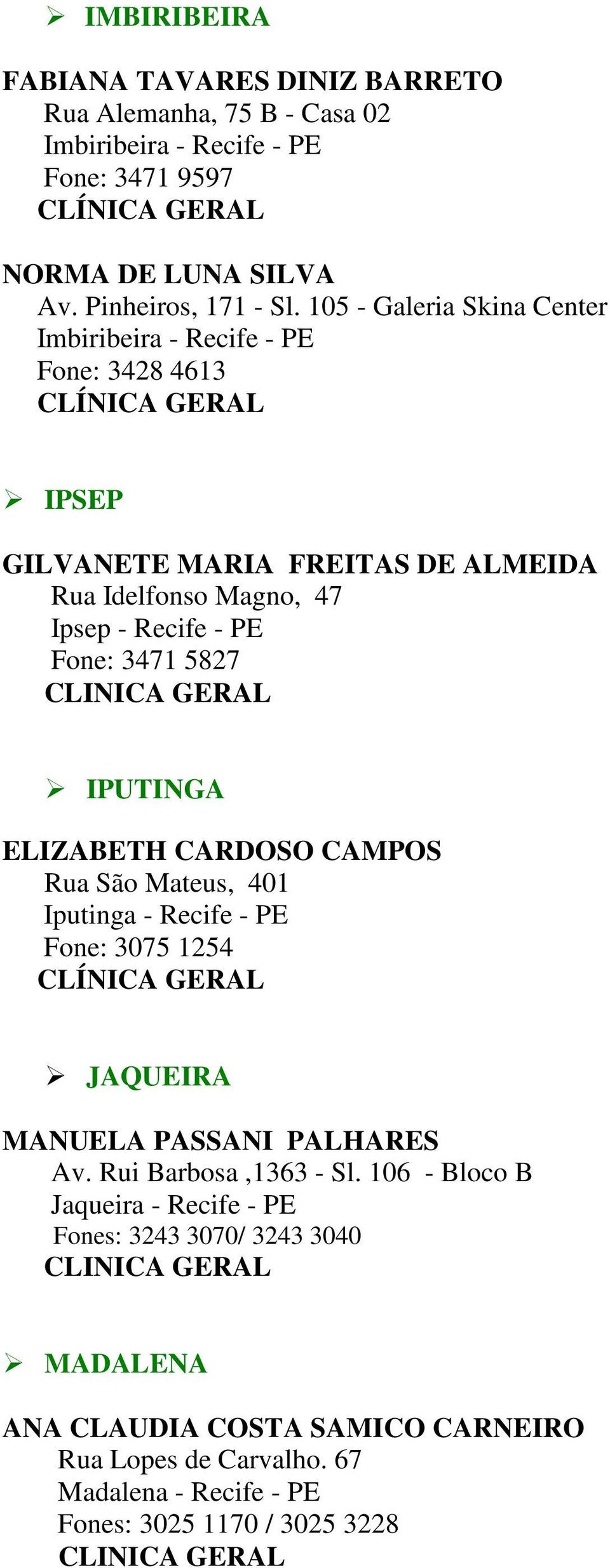 5827 IPUTINGA ELIZABETH CARDOSO CAMPOS Rua São Mateus, 401 Iputinga - Recife - PE Fone: 3075 1254 JAQUEIRA MANUELA PASSANI PALHARES Av. Rui Barbosa,1363 - Sl.