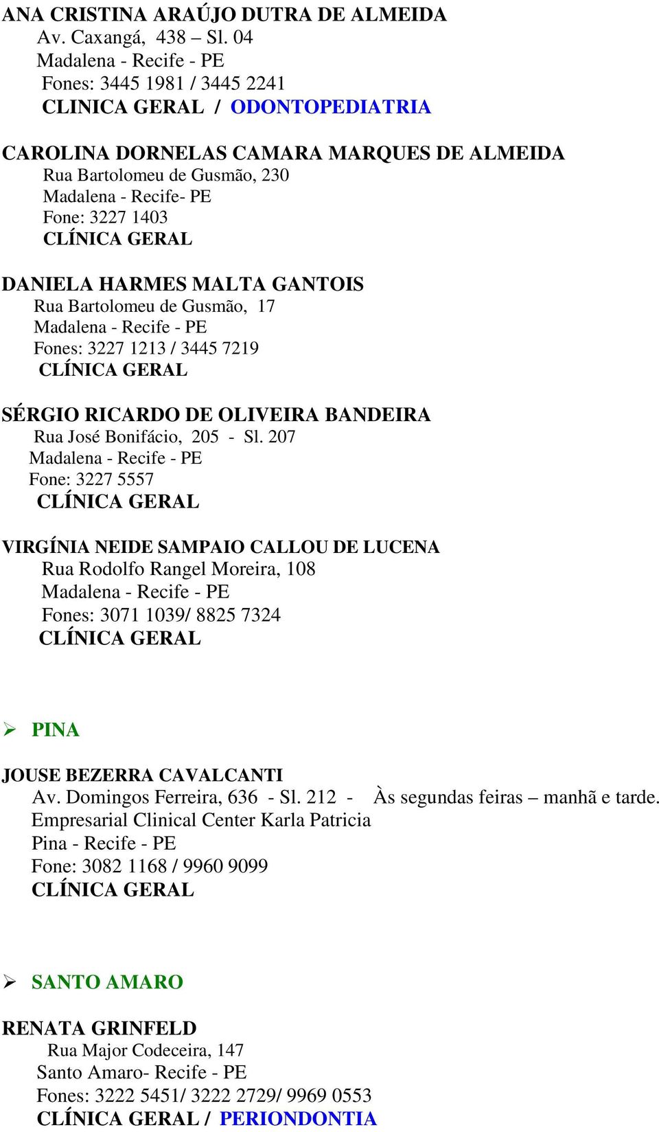 MALTA GANTOIS Rua Bartolomeu de Gusmão, 17 Madalena - Recife - PE Fones: 3227 1213 / 3445 7219 SÉRGIO RICARDO DE OLIVEIRA BANDEIRA Rua José Bonifácio, 205 - Sl.